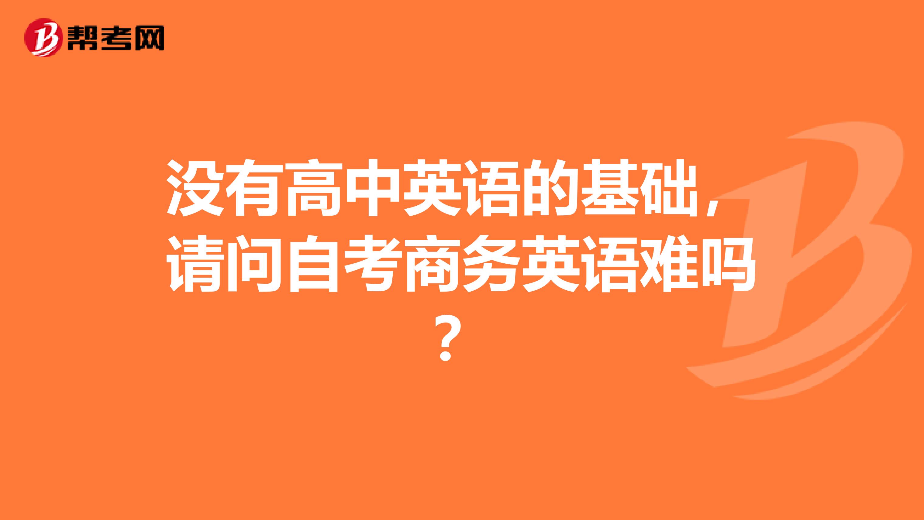 没有高中英语的基础，请问自考商务英语难吗？