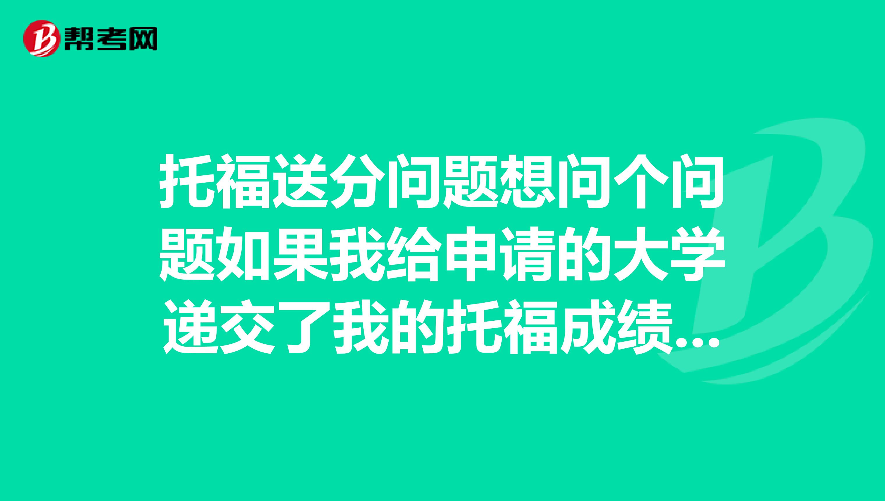 托福送分问题想问个问题如果我给申请的大学递交了我的托福成绩,他们怎么能对应我准确的那个申请帐号