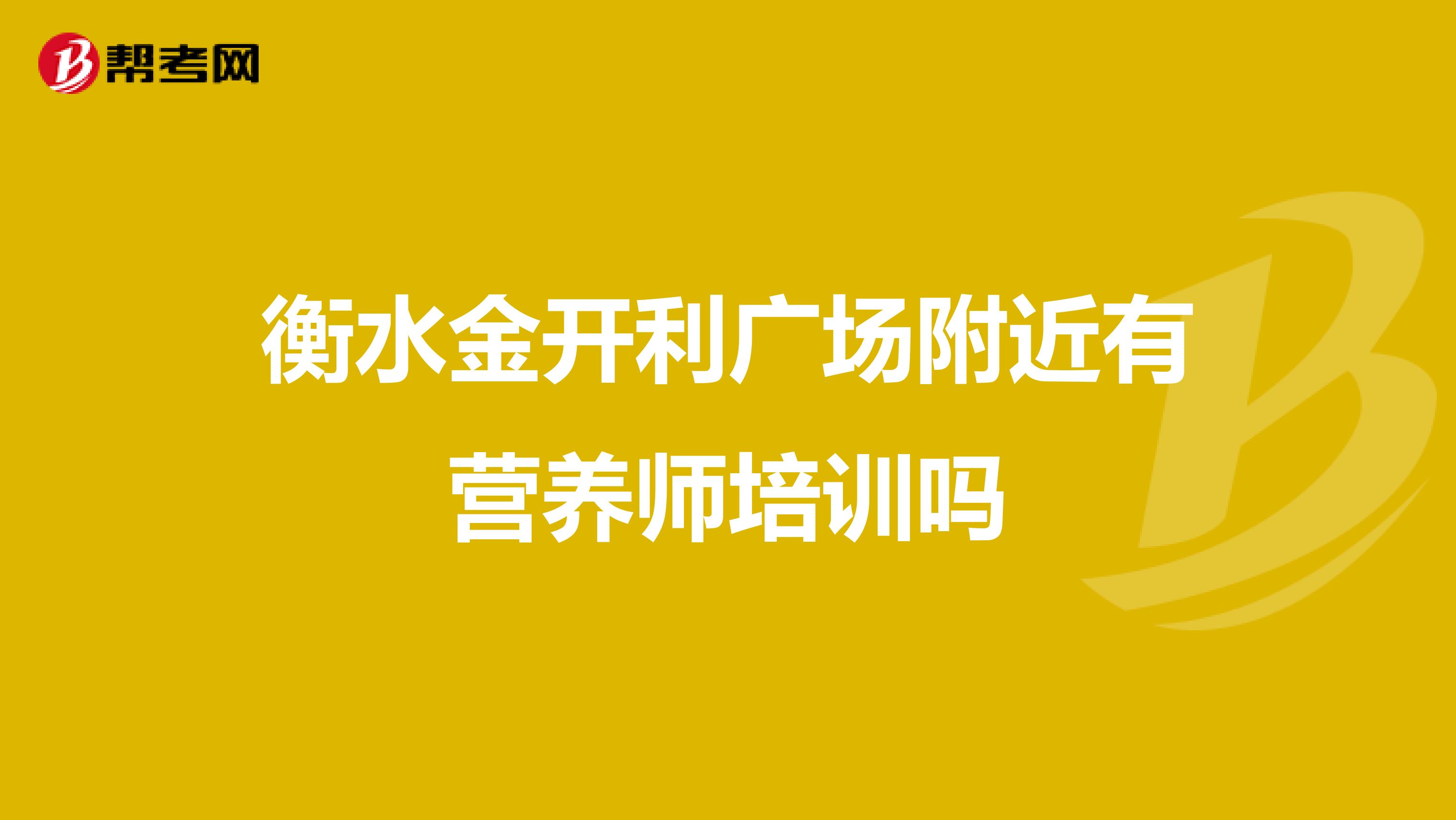 衡水金开利广场附近有营养师培训吗