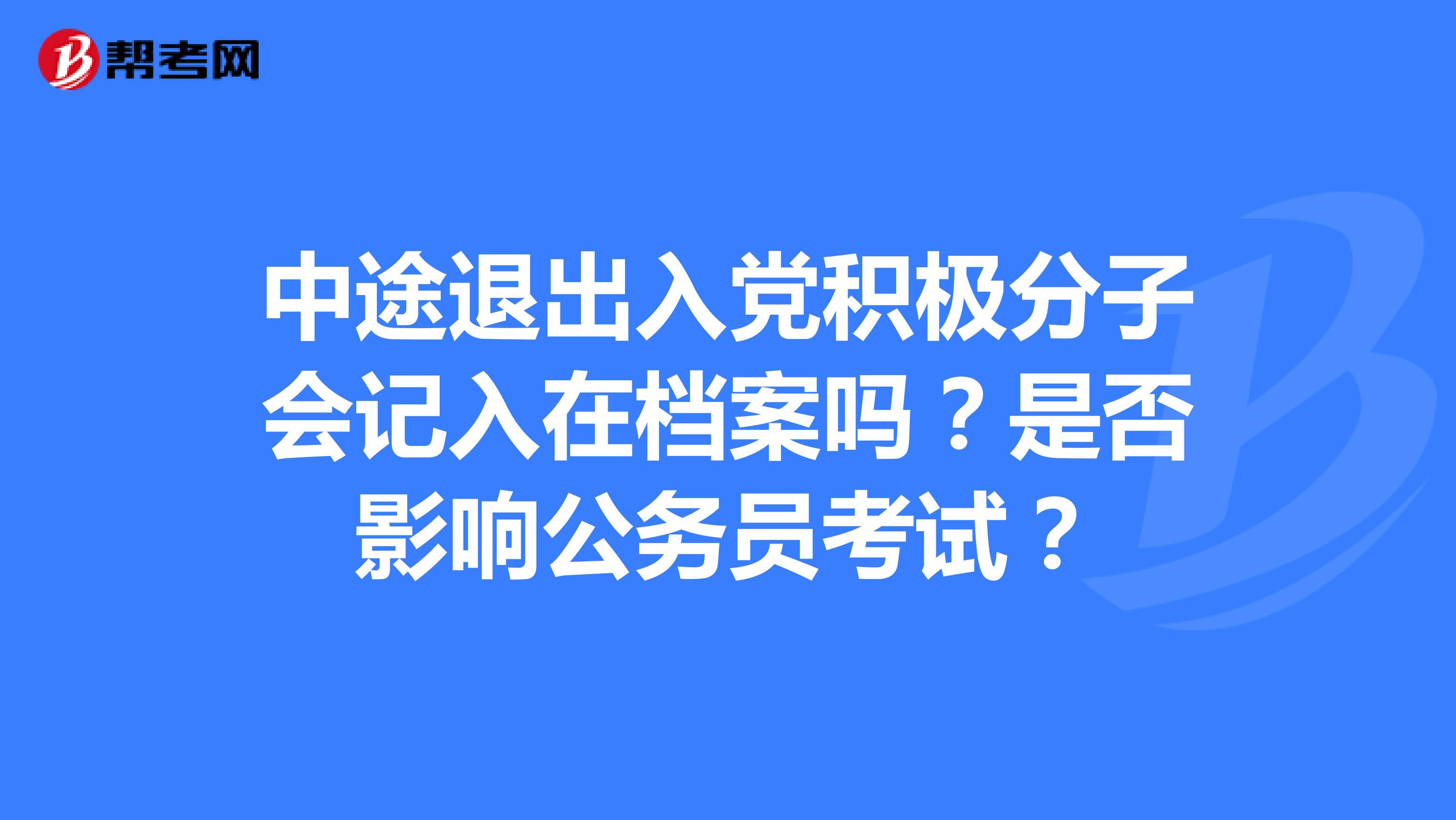 中途退出入党积极分子会记入在档案吗?是否影响公务员考试?