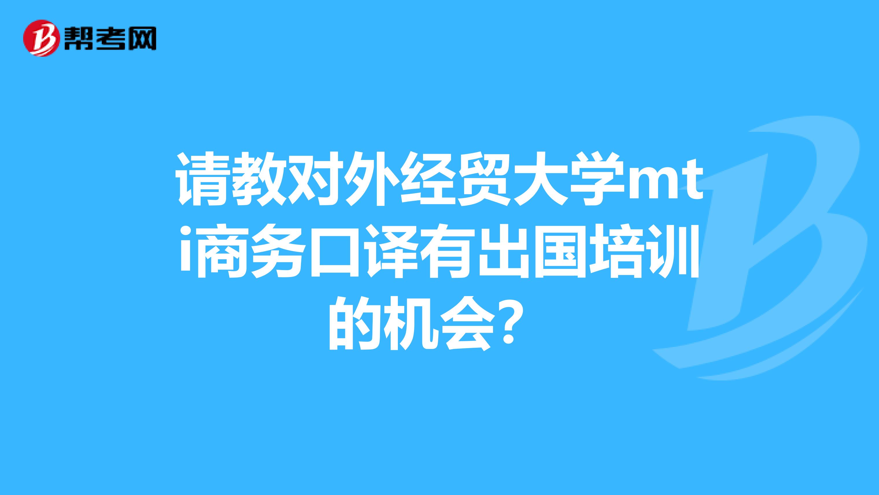 请教对外经贸大学mti商务口译有出国培训的机会?