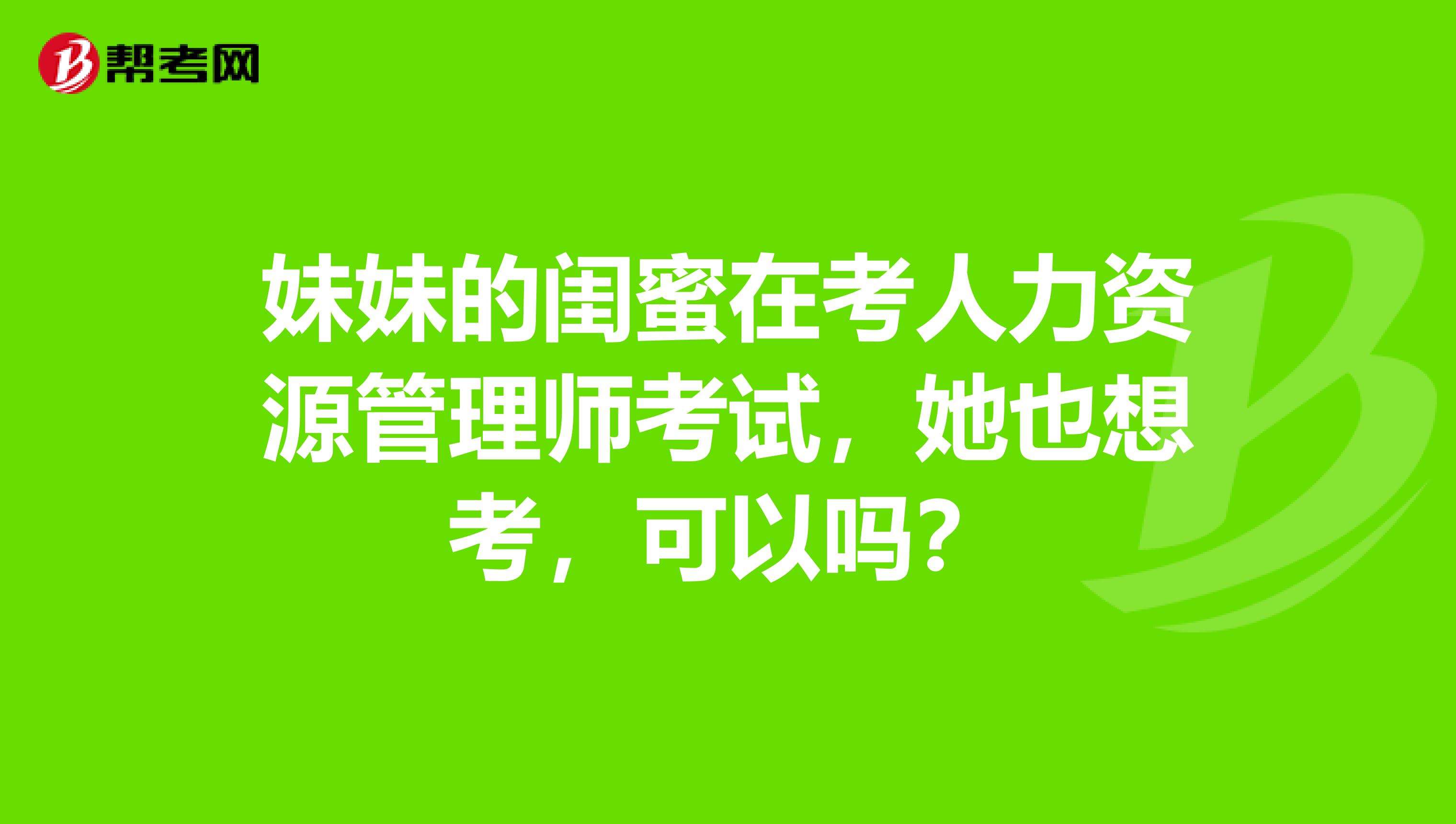 妹妹的闺蜜在考人力资源管理师考试,她也想考,可以吗?