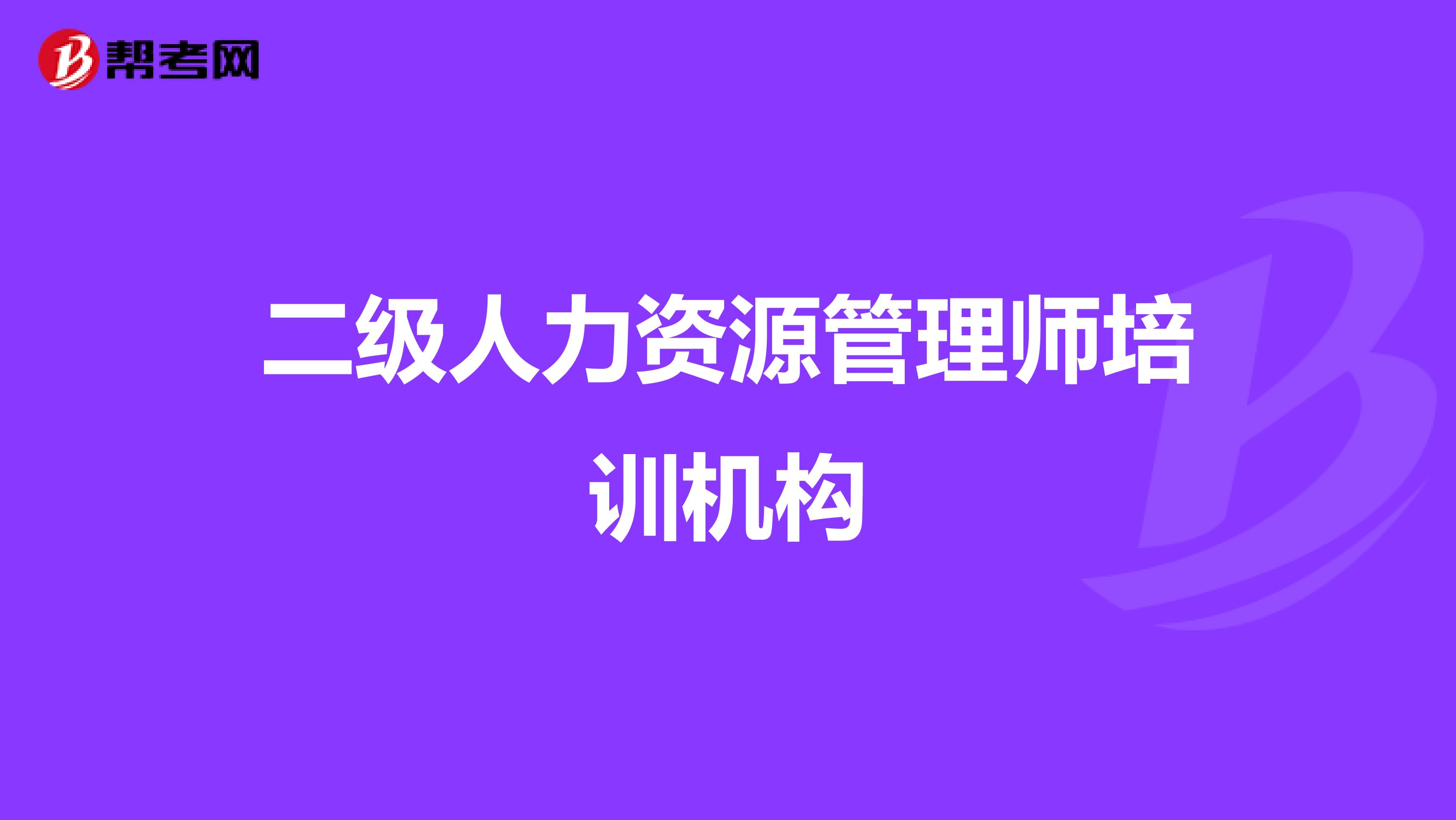 二級人力資源管理師培訓(xùn)機(jī)構(gòu)