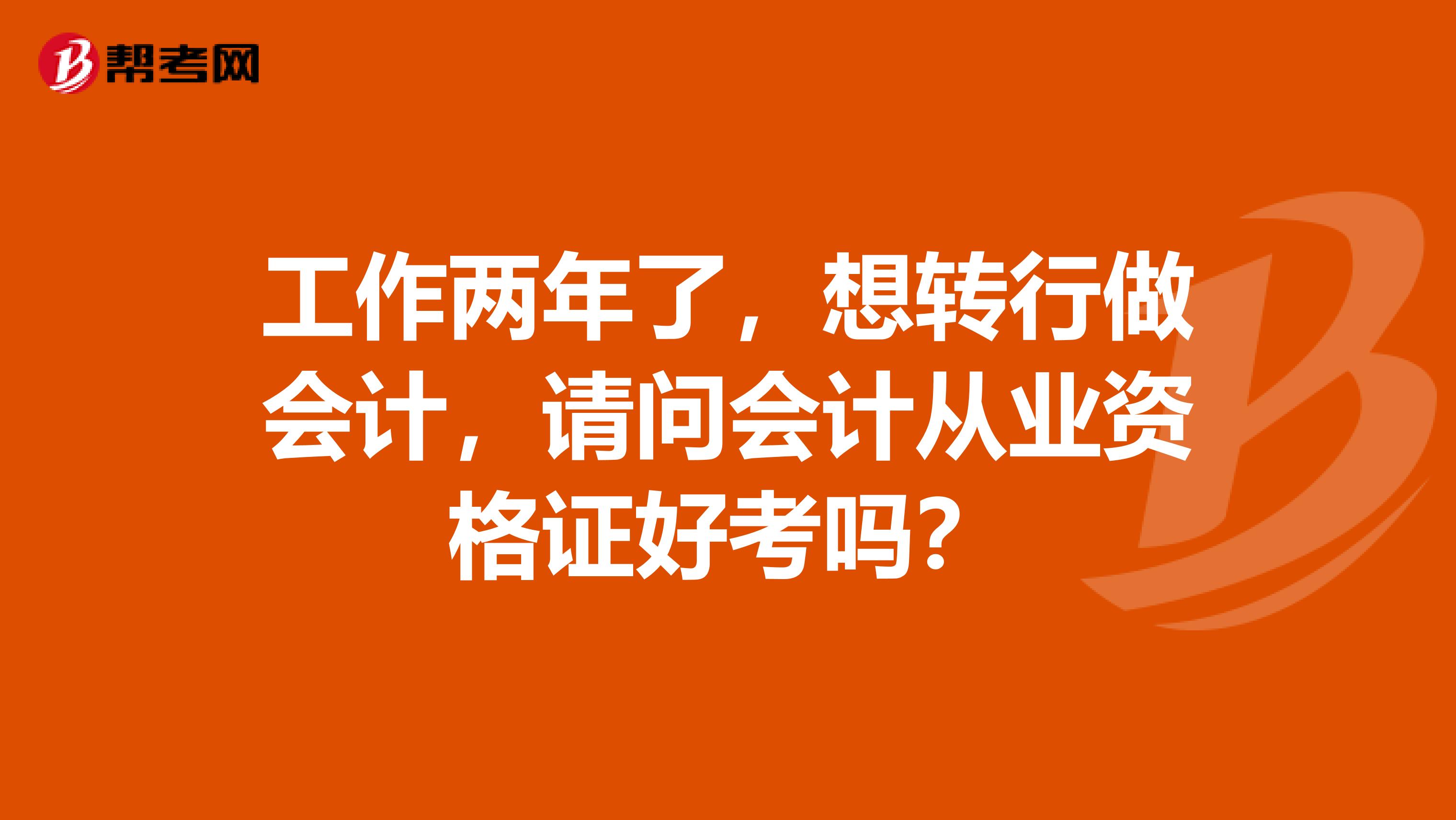 工作两年了,想转行做会计,请问会计从业资格证好考吗?