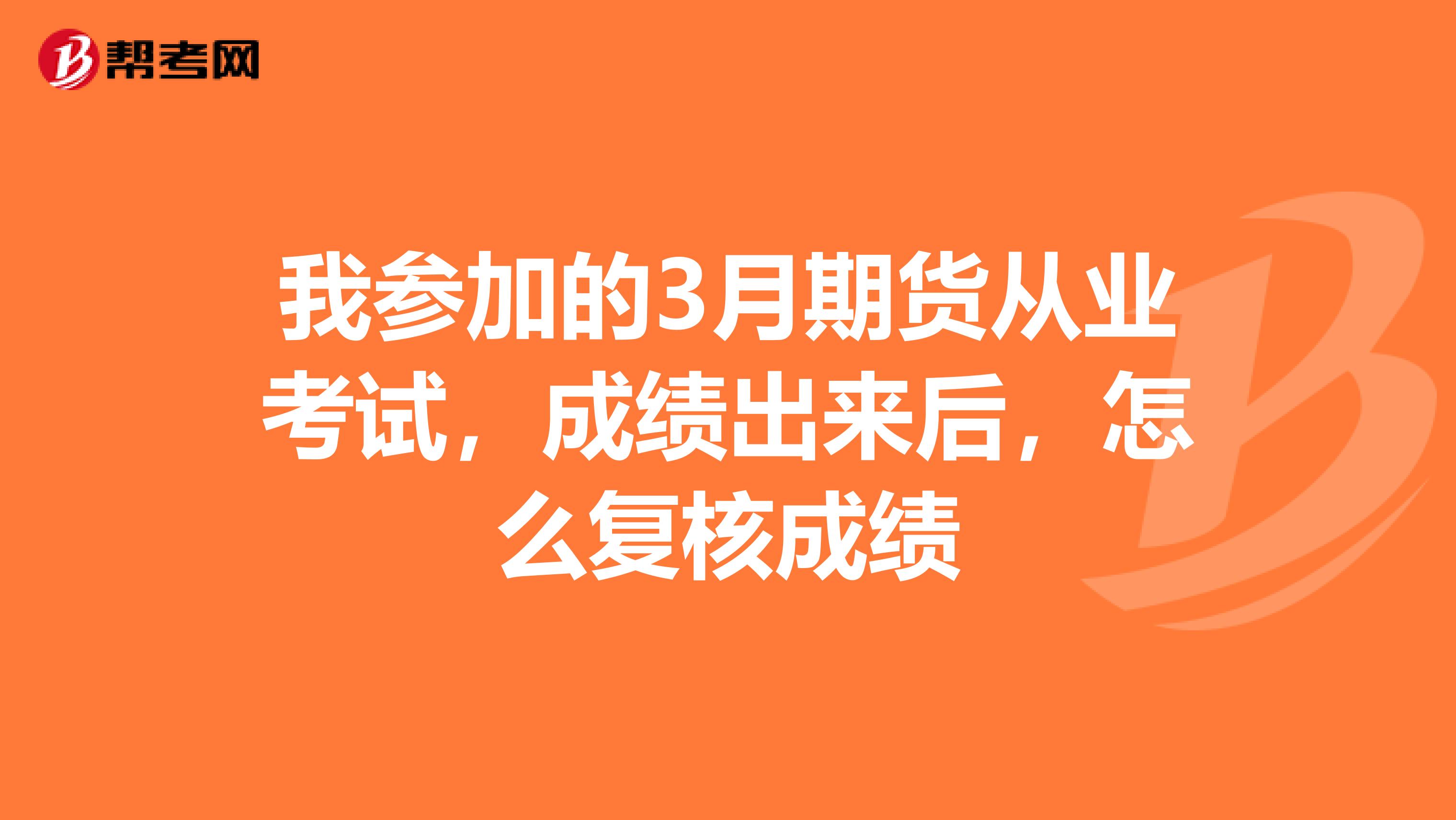 我參加的3月期貨從業(yè)考試，成績(jī)出來(lái)后，怎么復(fù)核成績(jī)