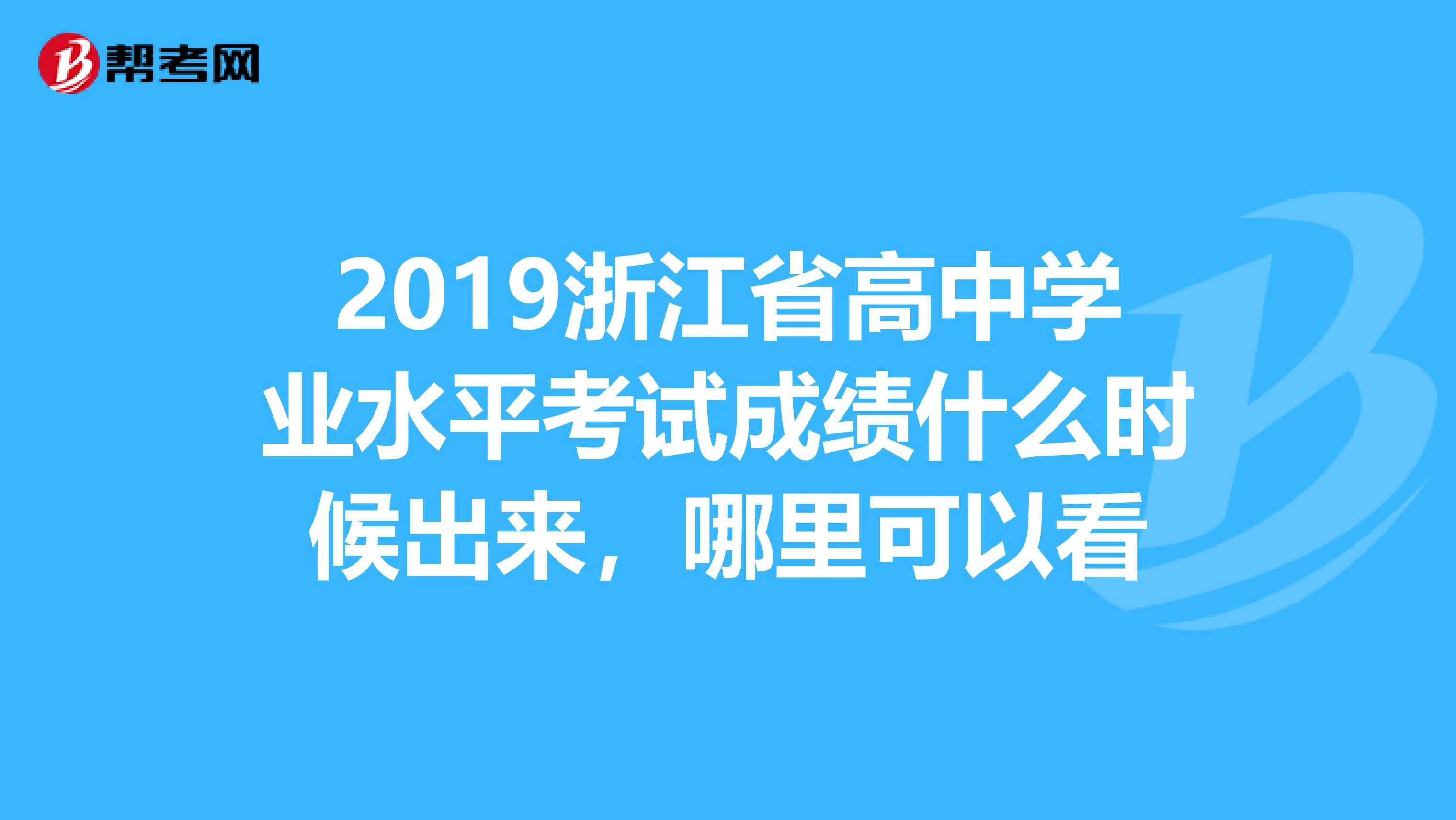 2019浙江省高中学业水平考试成绩什么时候出来，哪里可以看