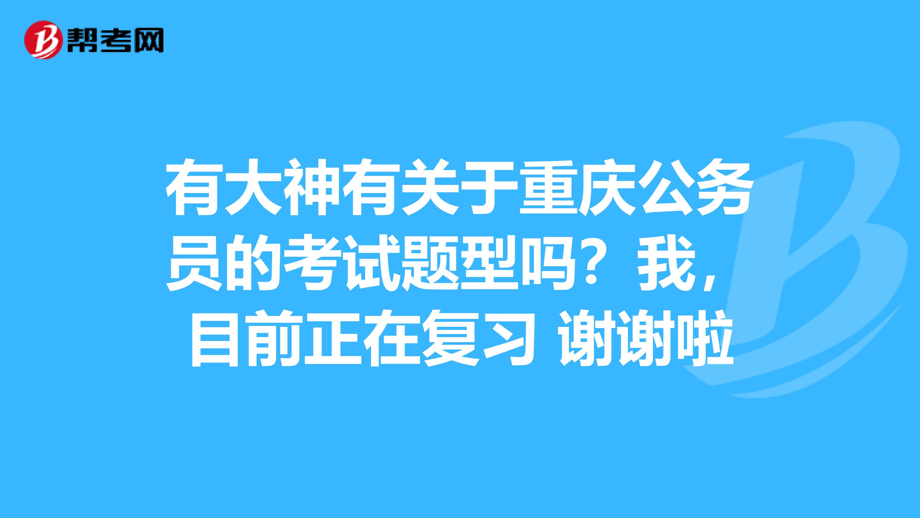 有大神有关于重庆公务员的考试题型吗？我，目前正在复习 谢谢啦