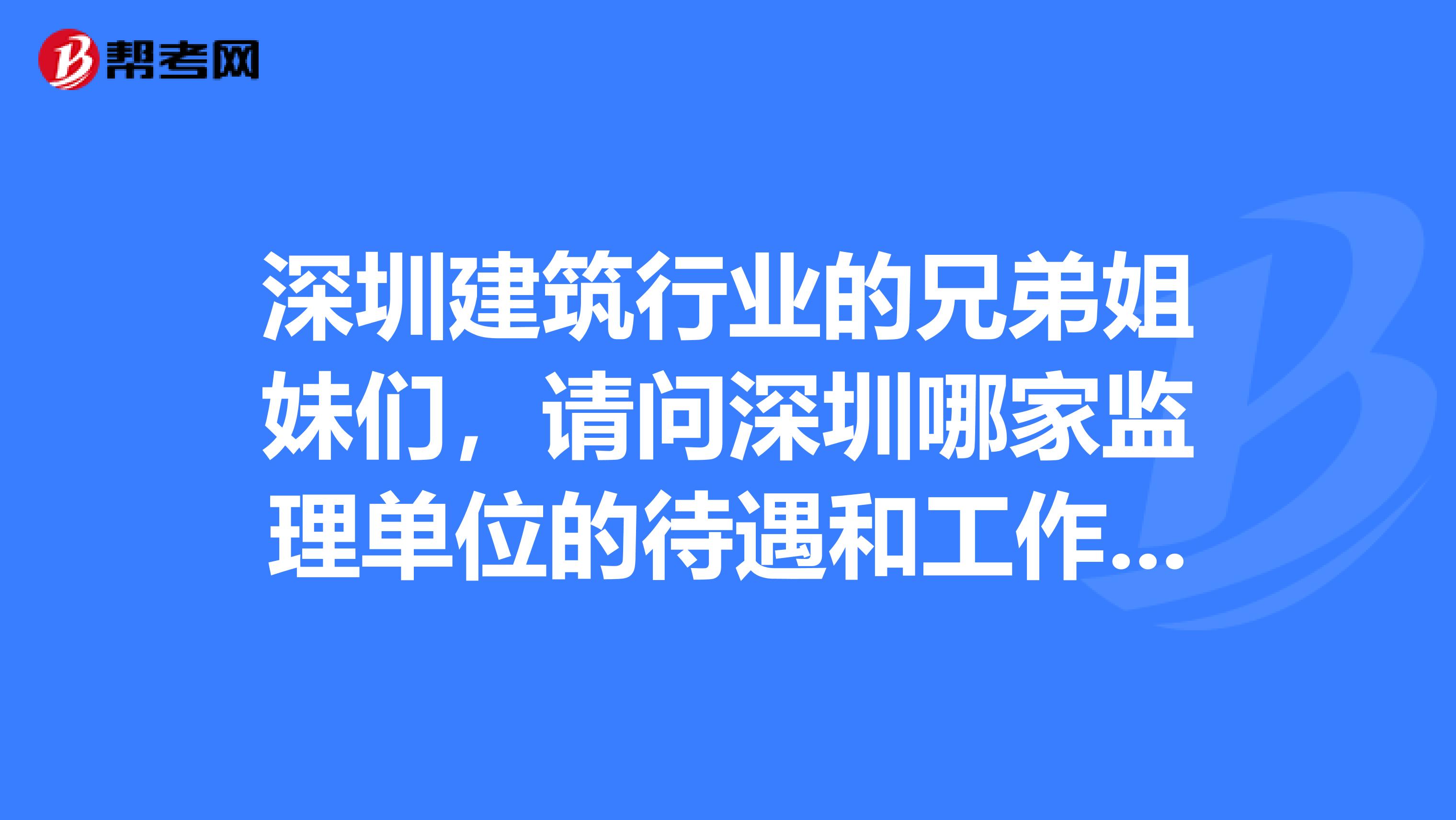 深圳建筑行业的兄弟姐妹们,请问深圳哪家监理单位的待遇和工作环境较好税后月薪能拿到多少