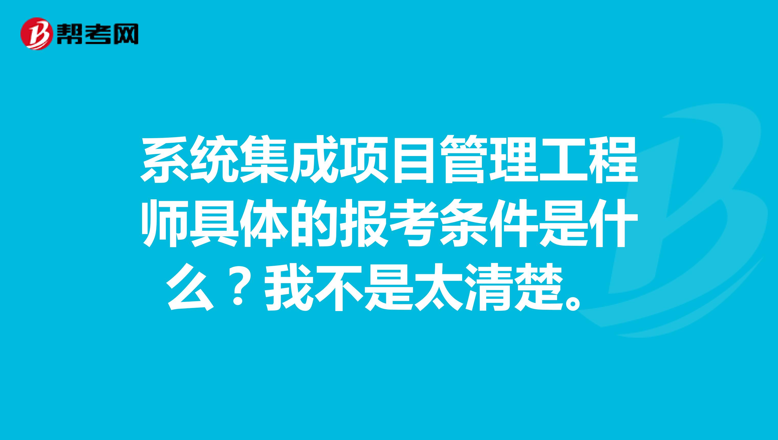 系统集成项目管理工程师具体的报考条件是什么？我不是太清楚。