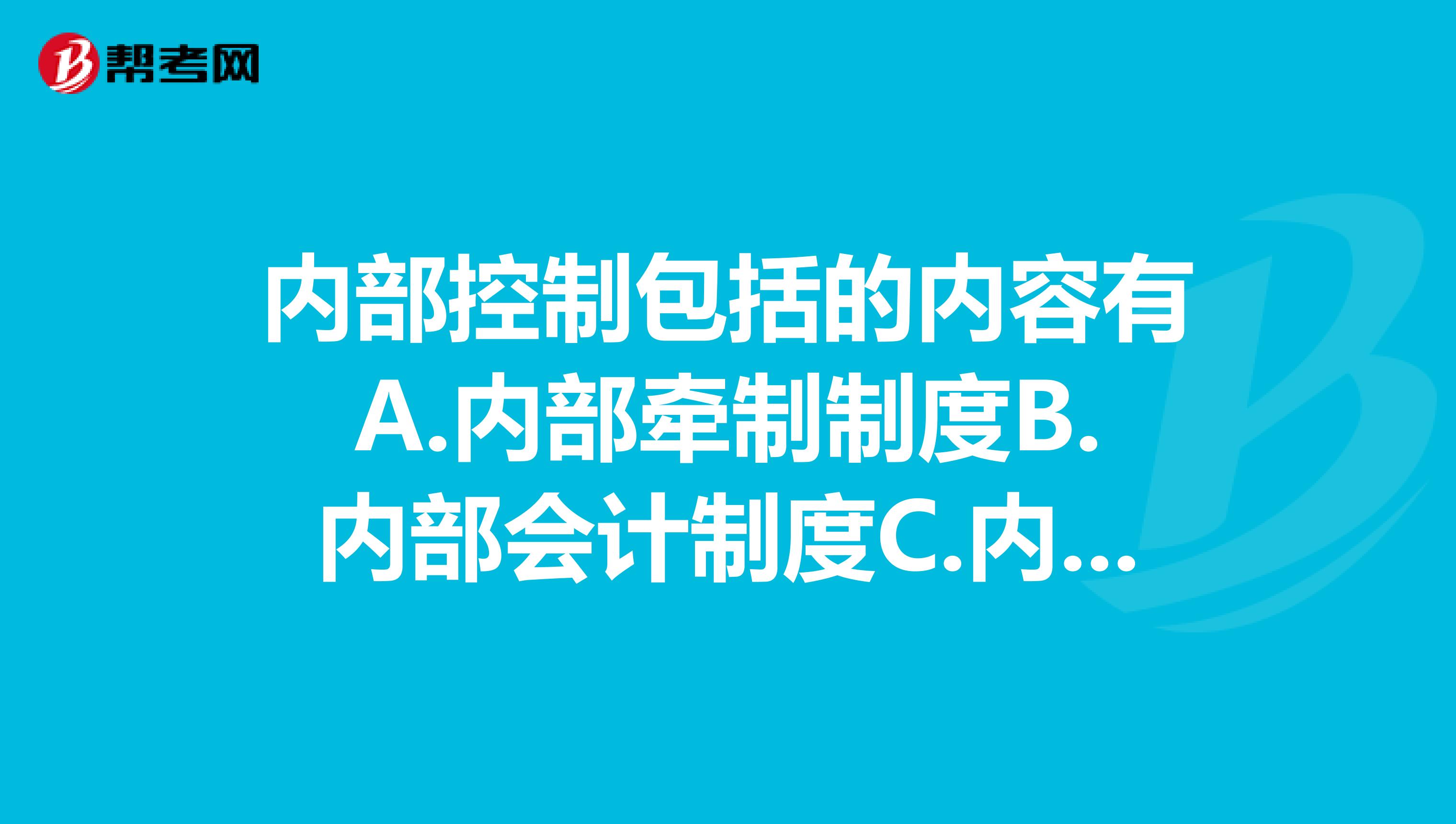 内部控制包括的内容有A.内部牵制制度B.内部会计制度C.内部管理控制
