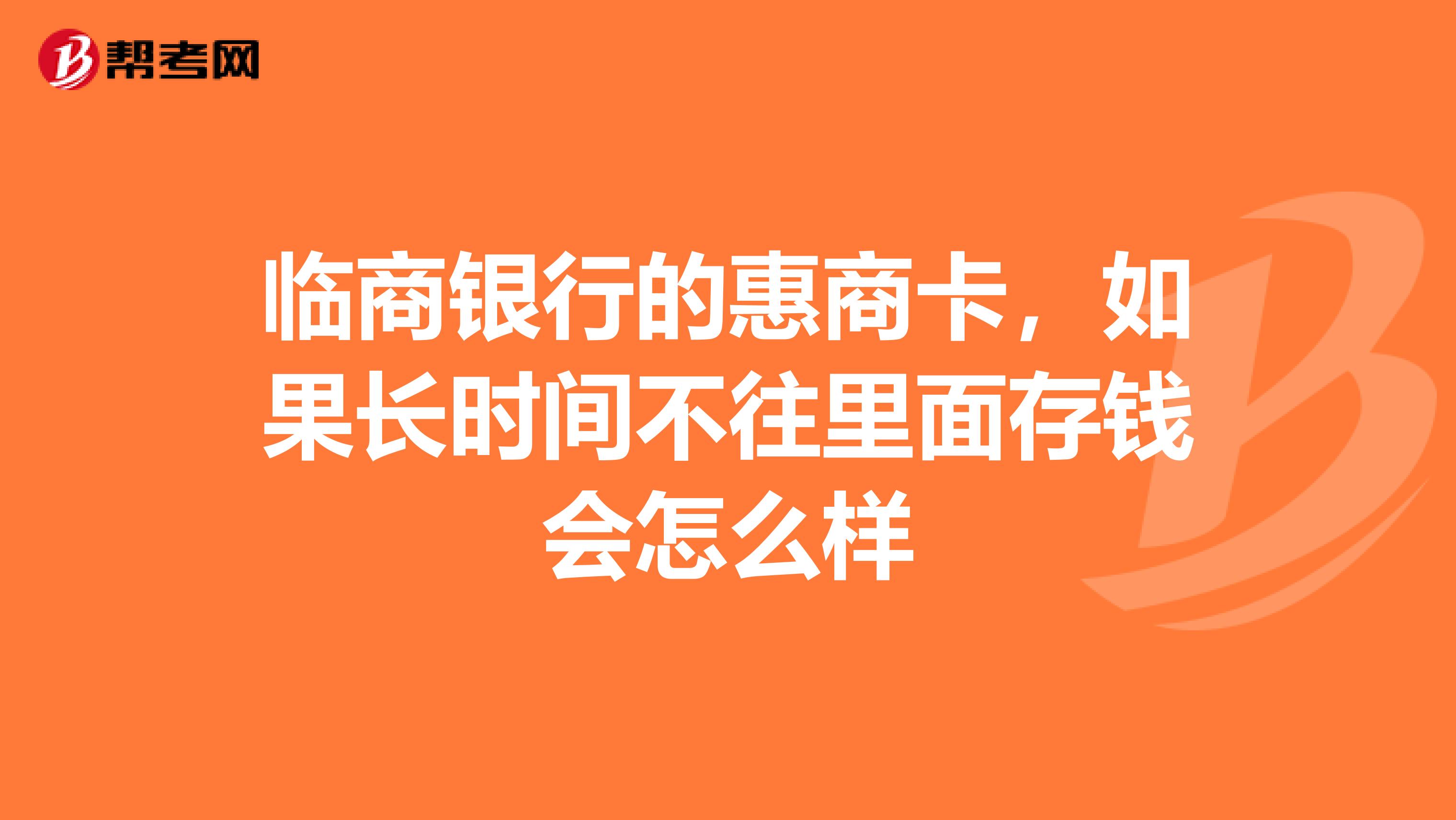 临商银行的惠商卡，如果长时间不往里面存钱会怎么样