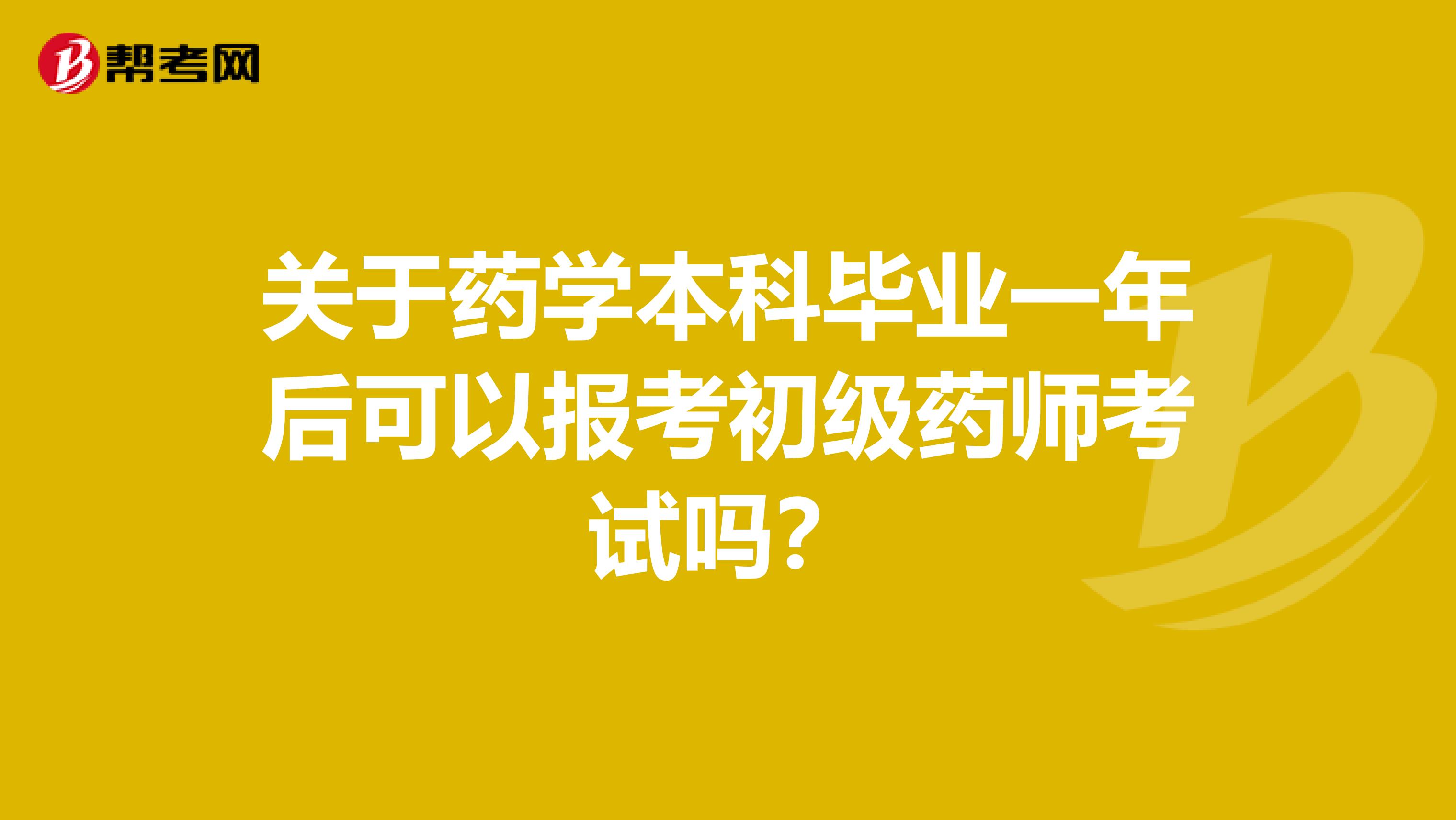 关于药学本科毕业一年后可以报考初级药师考试吗?