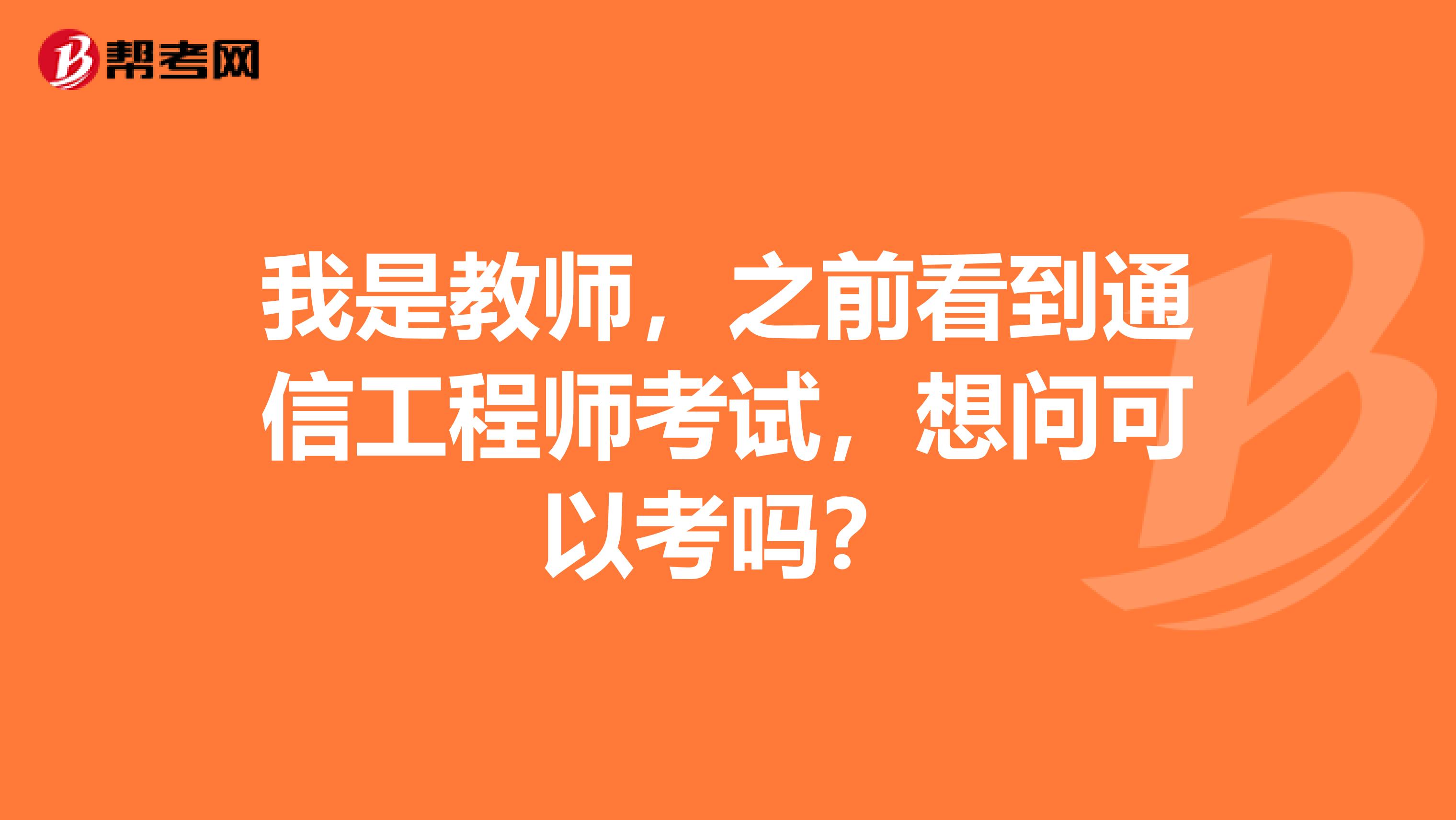 我是教师，之前看到通信工程师考试，想问可以考吗？