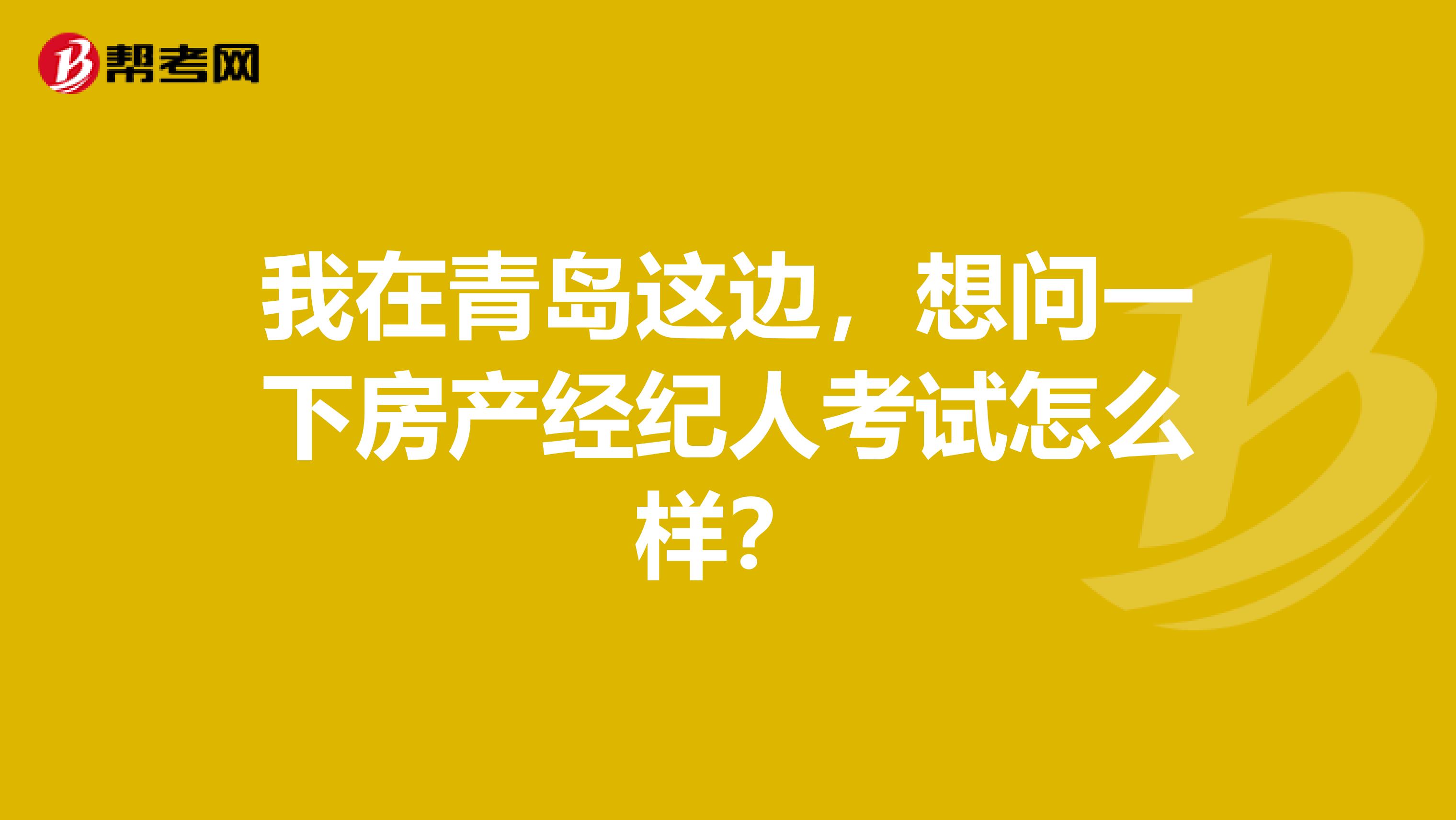 我在青岛这边，想问一下房产经纪人考试怎么样？