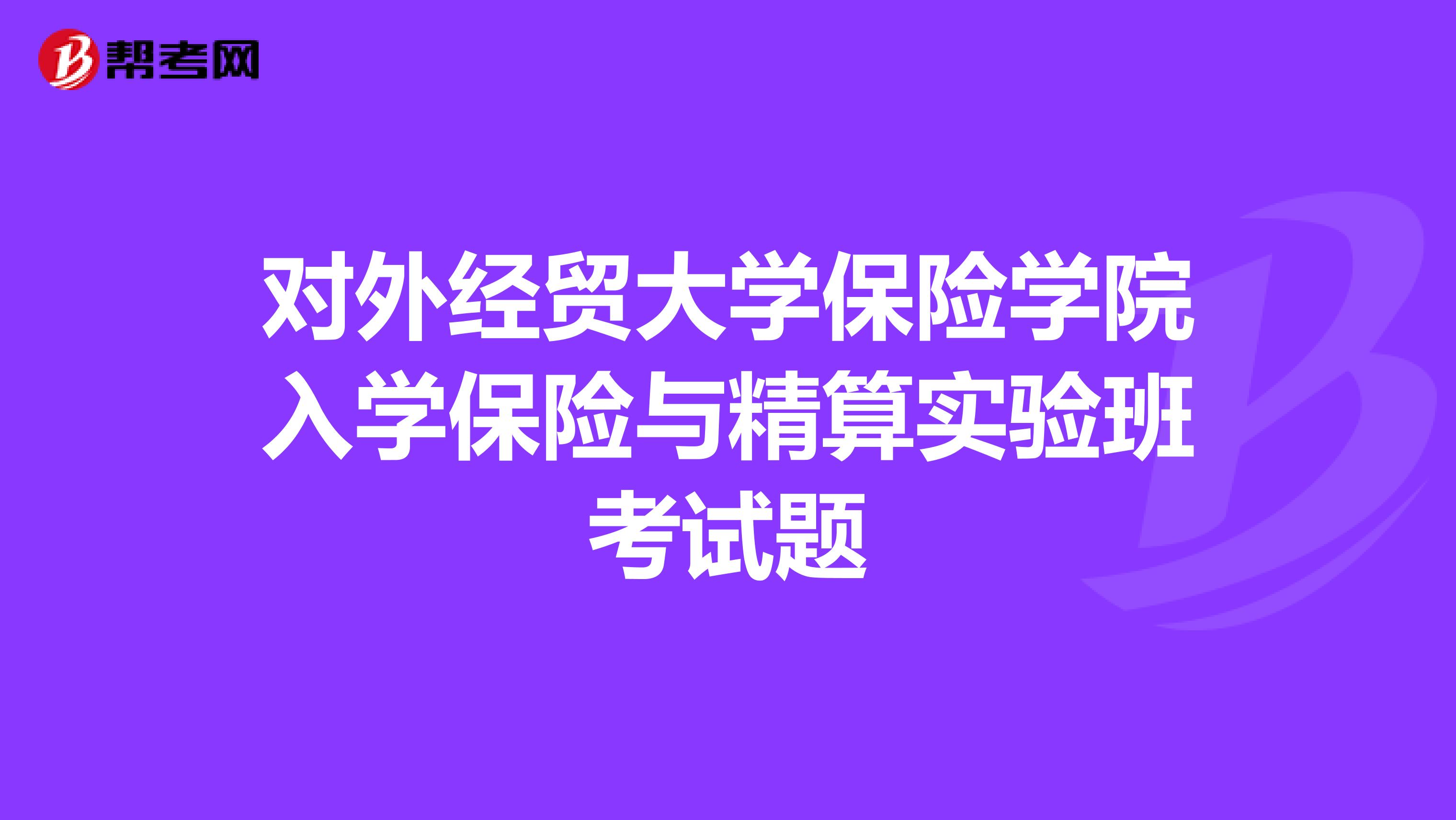 对外经贸大学保险学院入学保险与精算实验班考试题