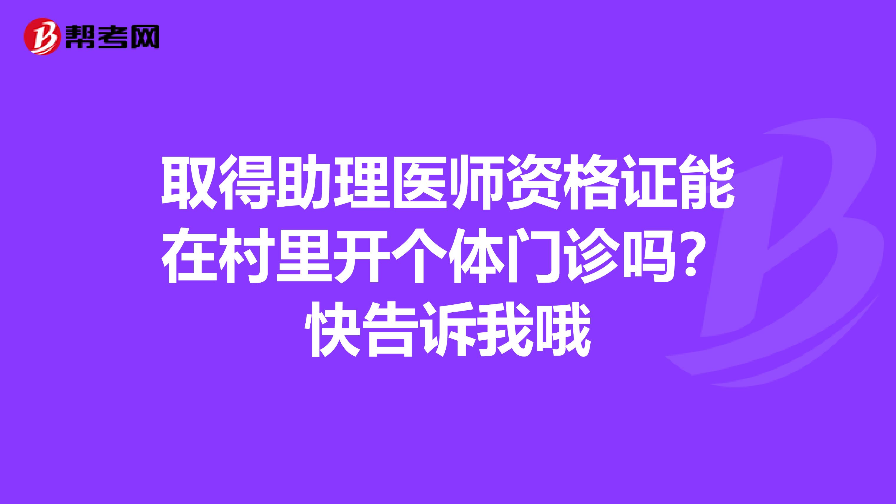 取得助理医师资格证能在村里开个体门诊吗?快告诉我哦