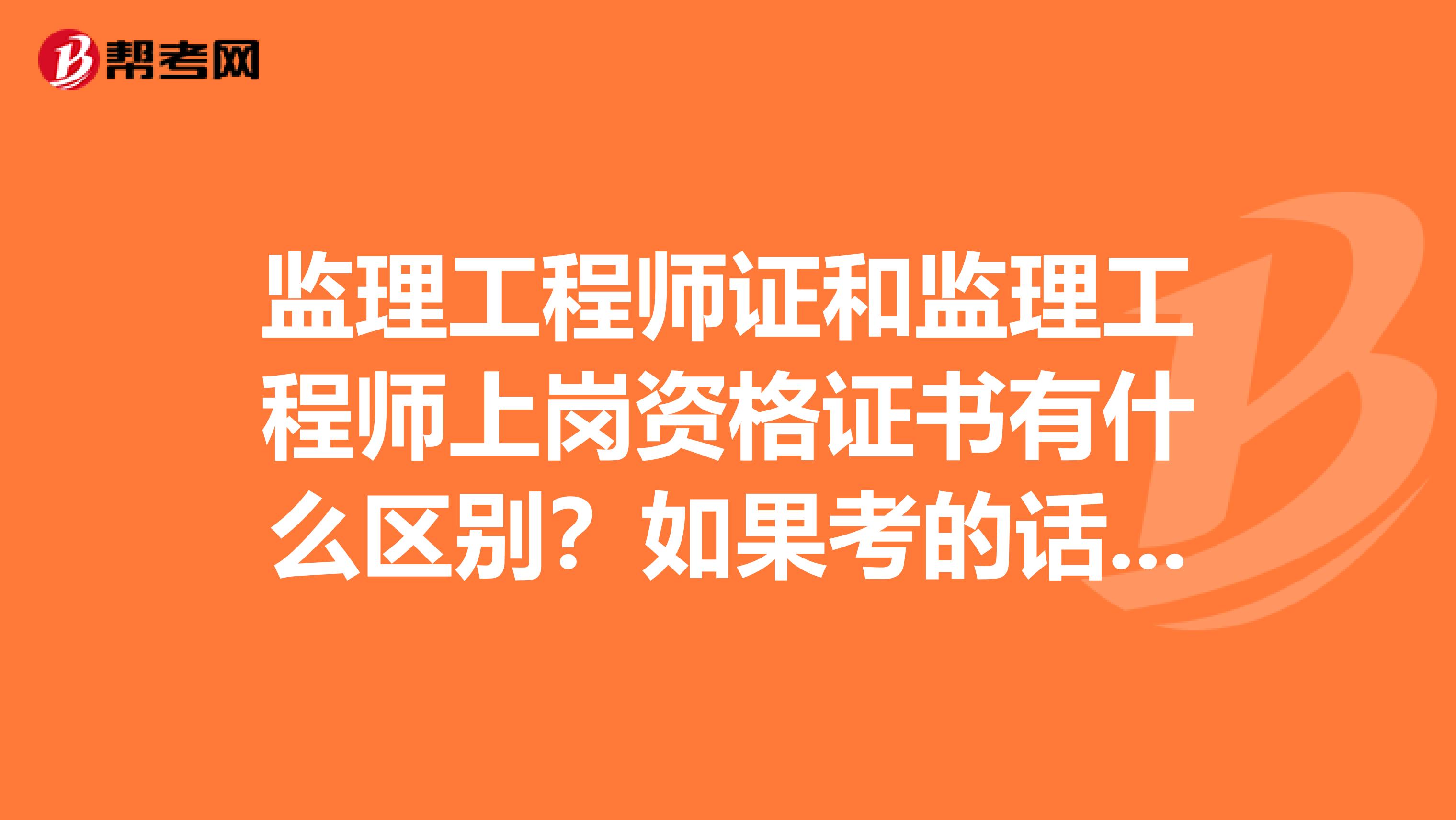 监理工程师证和监理工程师上岗资格证书有什么区别？如果考的话先考取那个？