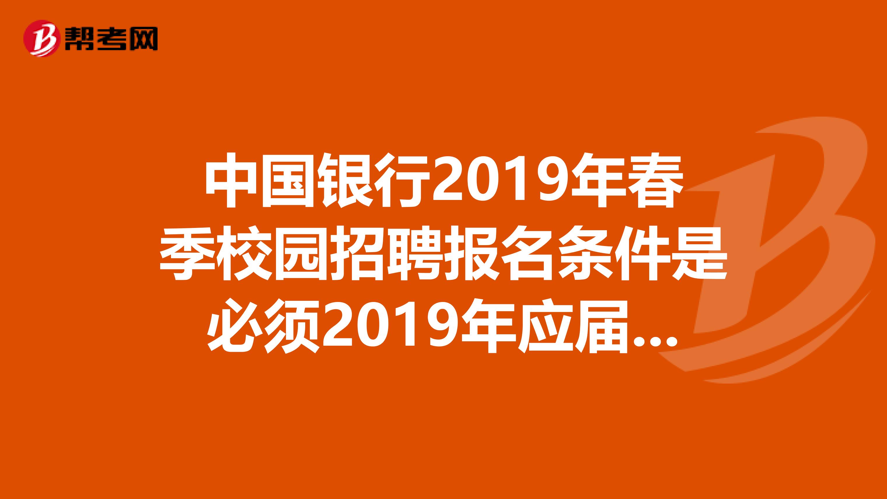 中国银行2019年春季校园招聘报名条件是必须2019年应届毕业生吗
