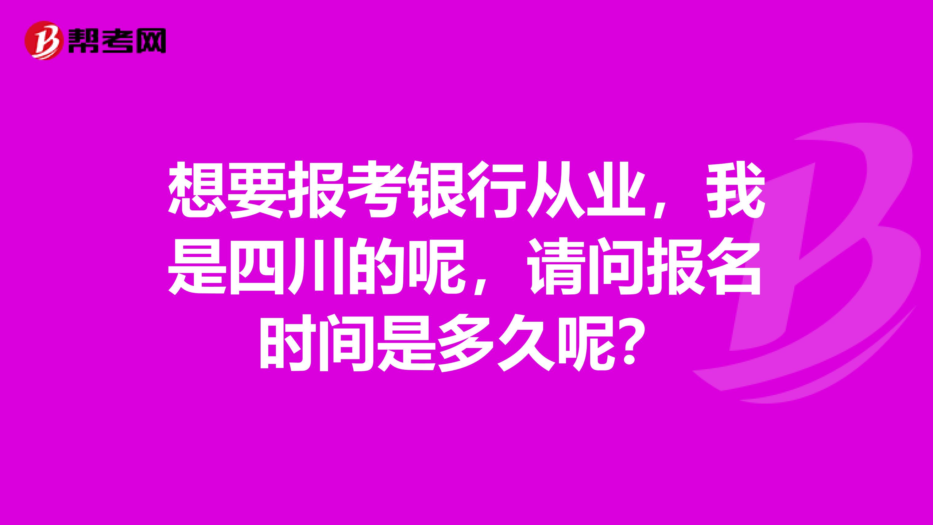 想要报考银行从业,我是四川的呢,请问报名时间是多久呢?