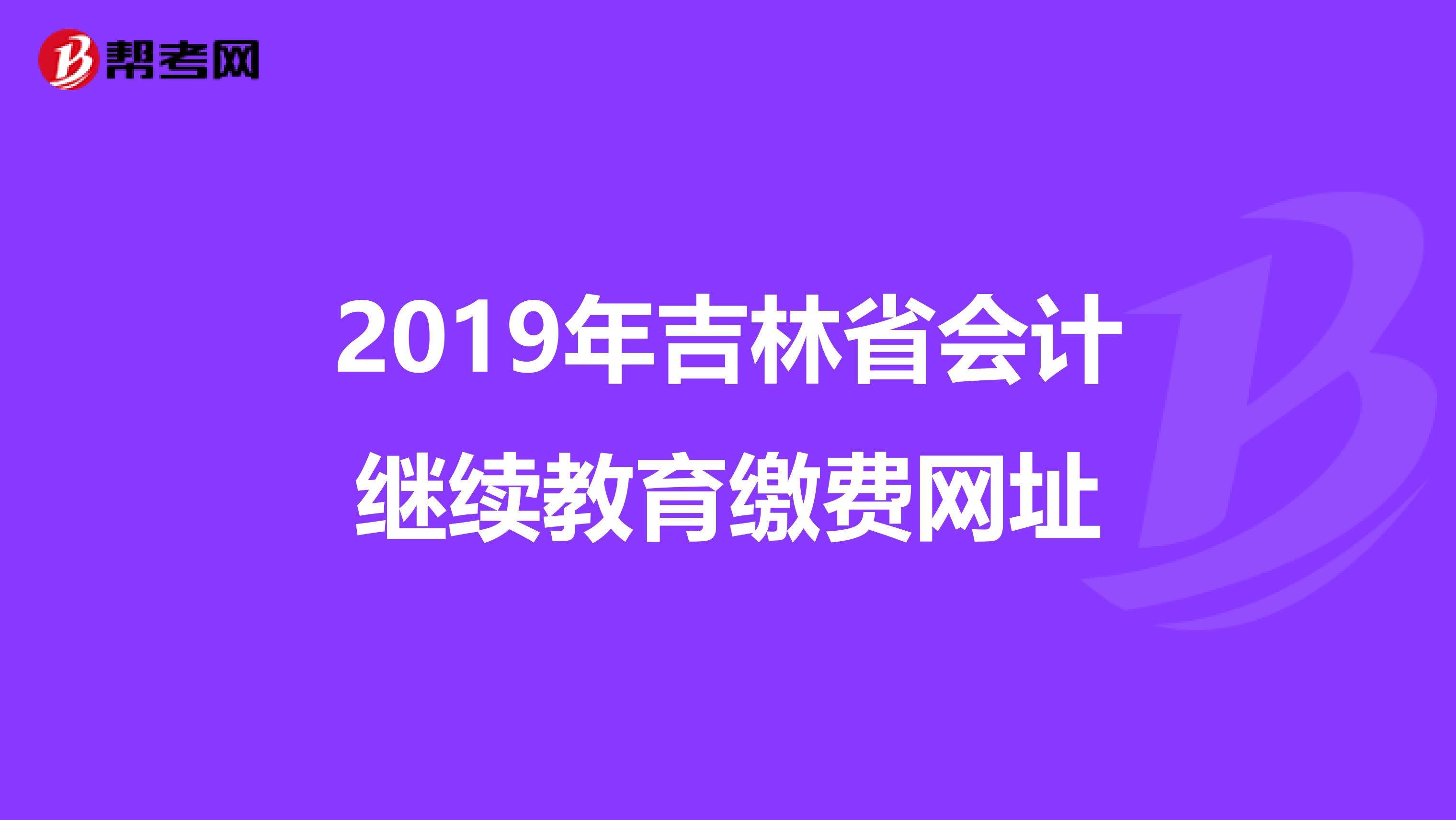 2019年吉林省会计继续教育缴费网址
