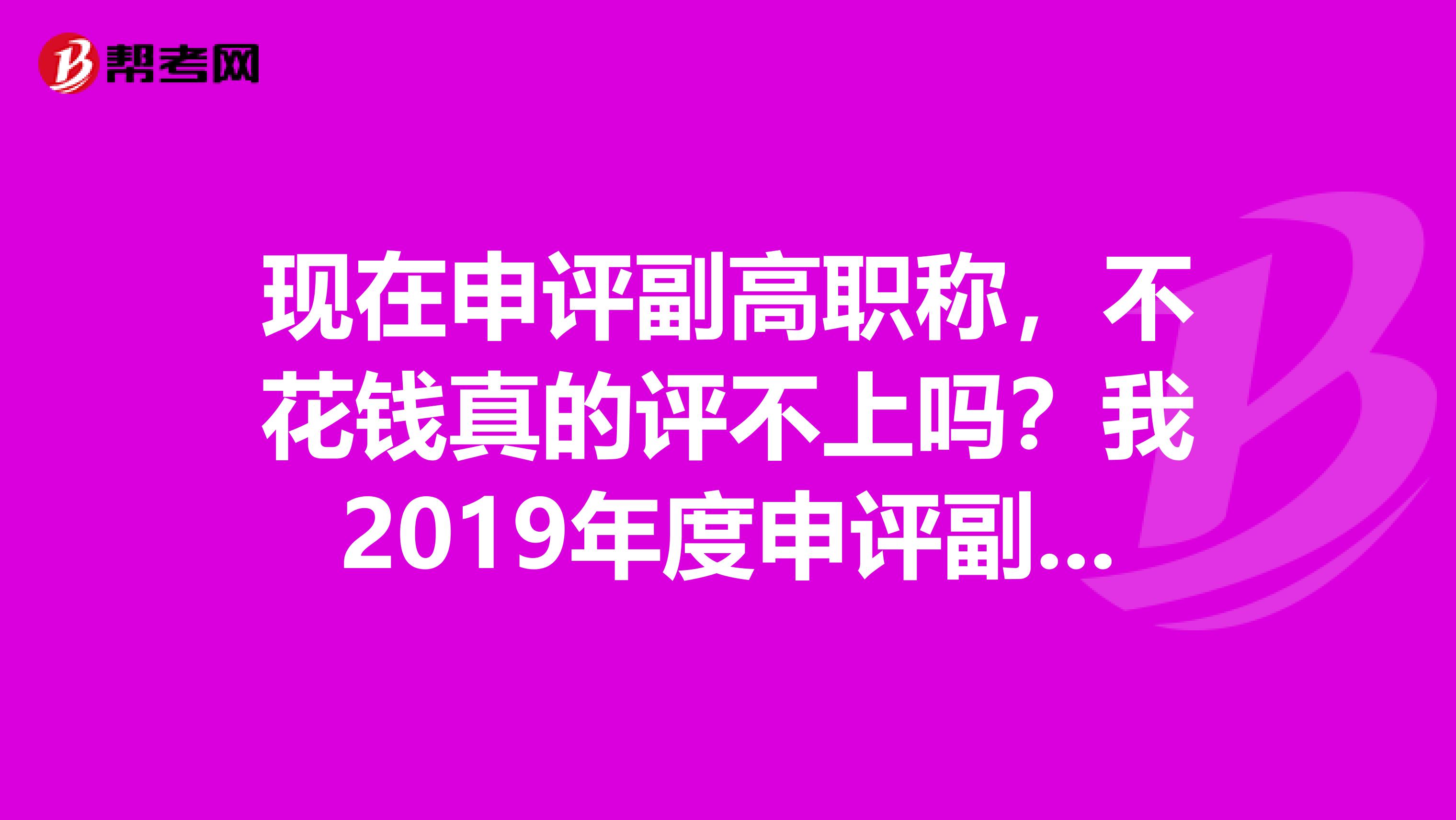 现在申评副高职称，不花钱真的评不上吗？我2019年度申评副主任药师，没托人给钱，不知能评上吗