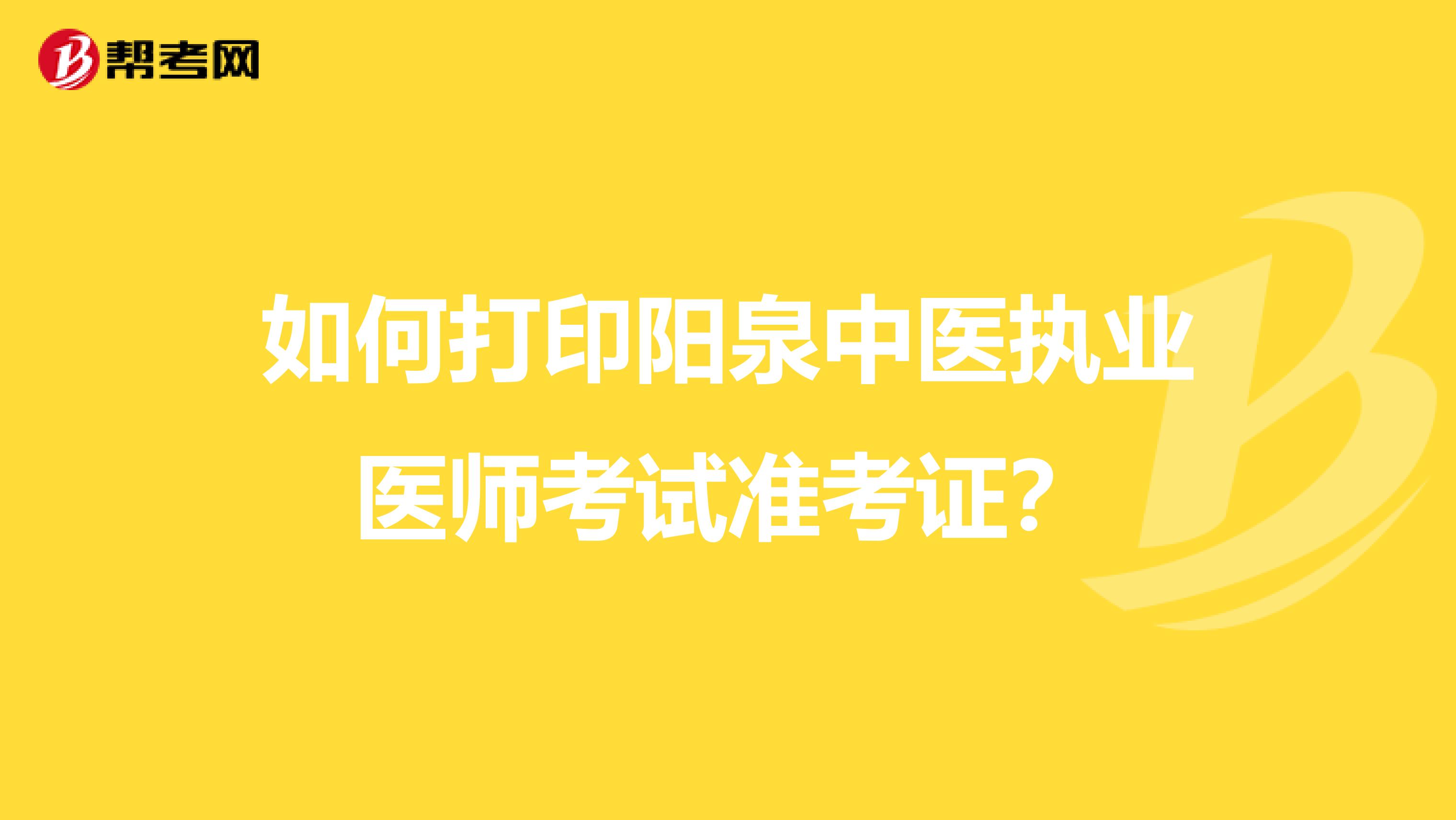 如何打印阳泉中医执业医师考试准考证？