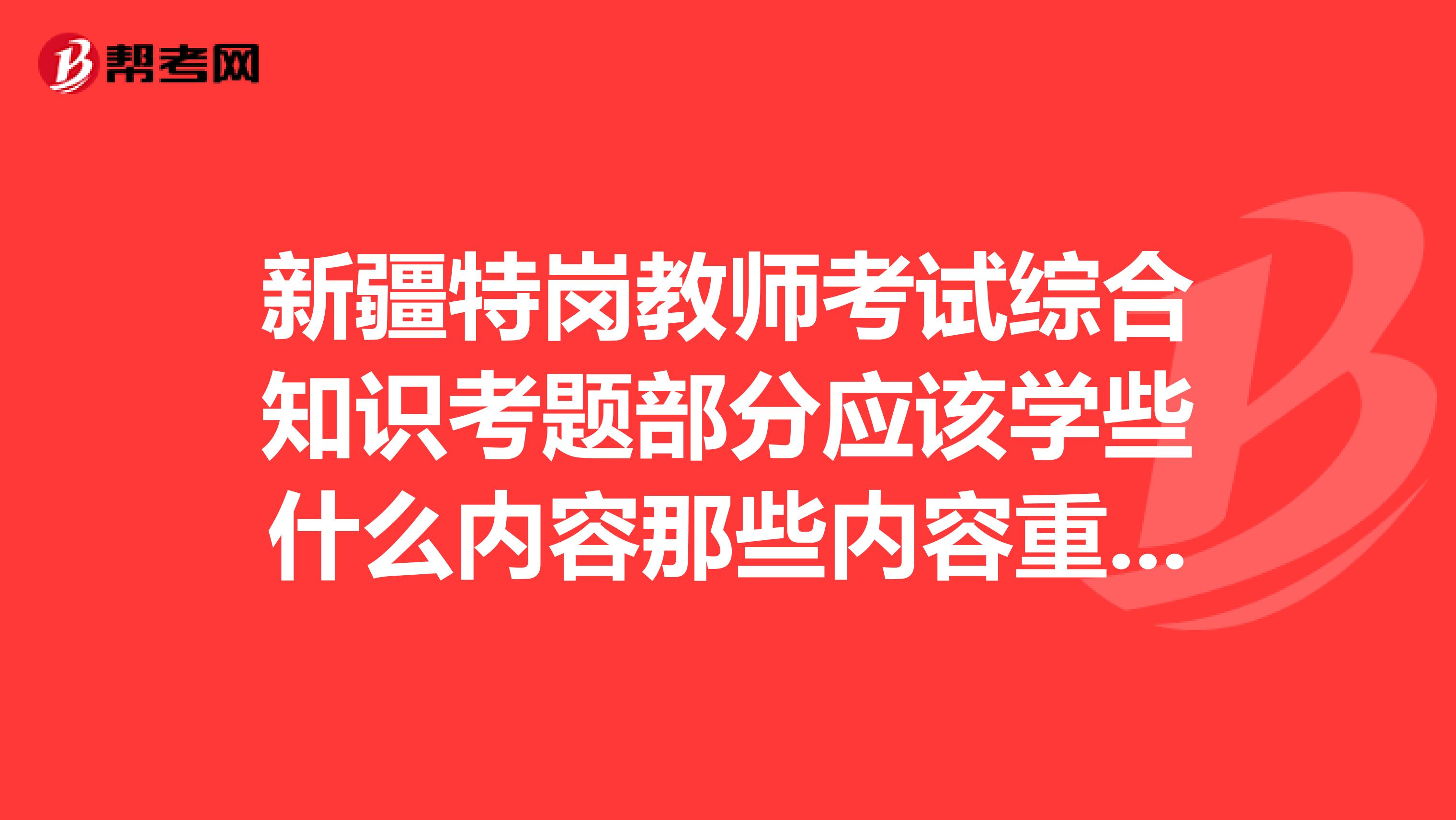 新疆特岗教师考试综合知识考题部分应该学些什么内容那些内容重要呢