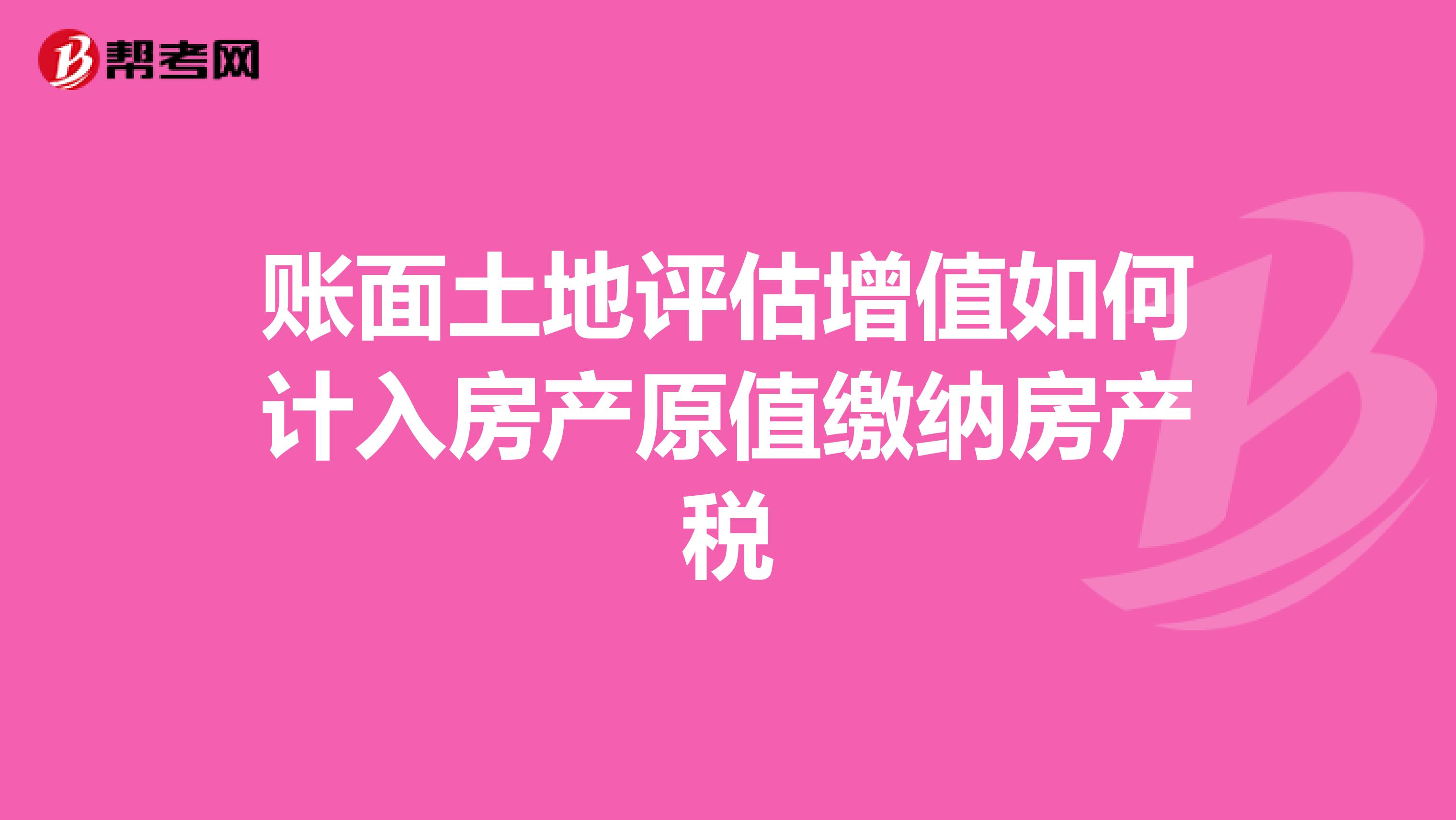 账面土地评估增值如何计入房产原值缴纳房产税