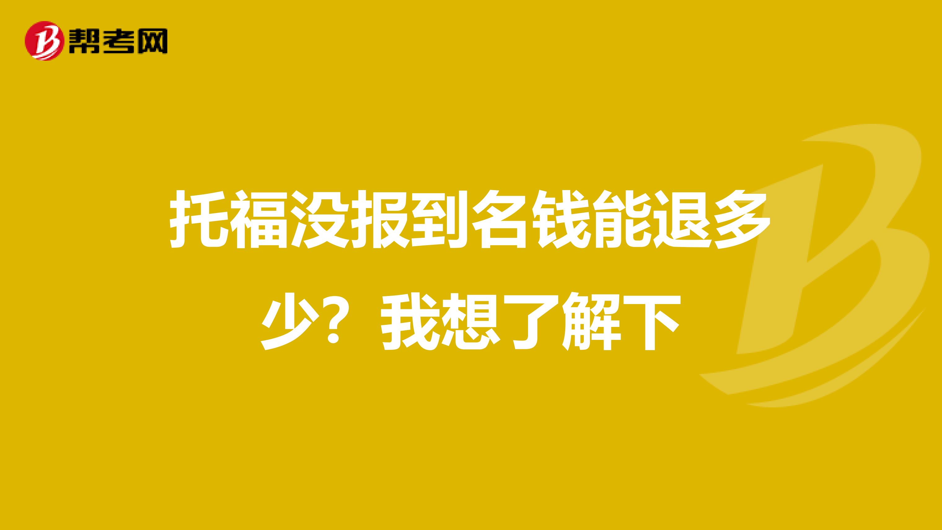 托福没报到名钱能退多少？我想了解下