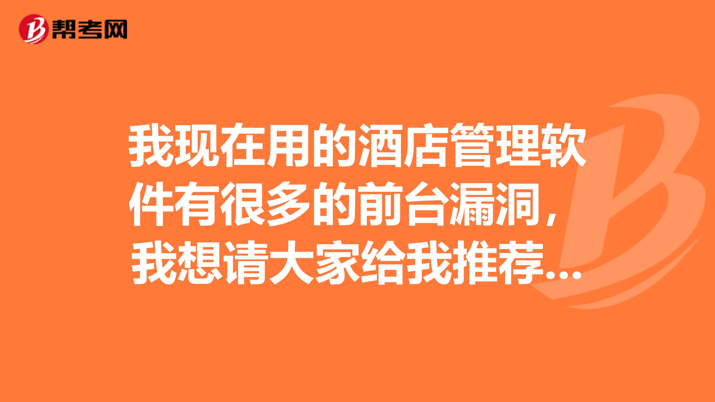 我現(xiàn)在用的酒店管理軟件有很多的前臺(tái)漏洞，我想請(qǐng)大家給我推薦一款防漏比較好的酒店管理軟件