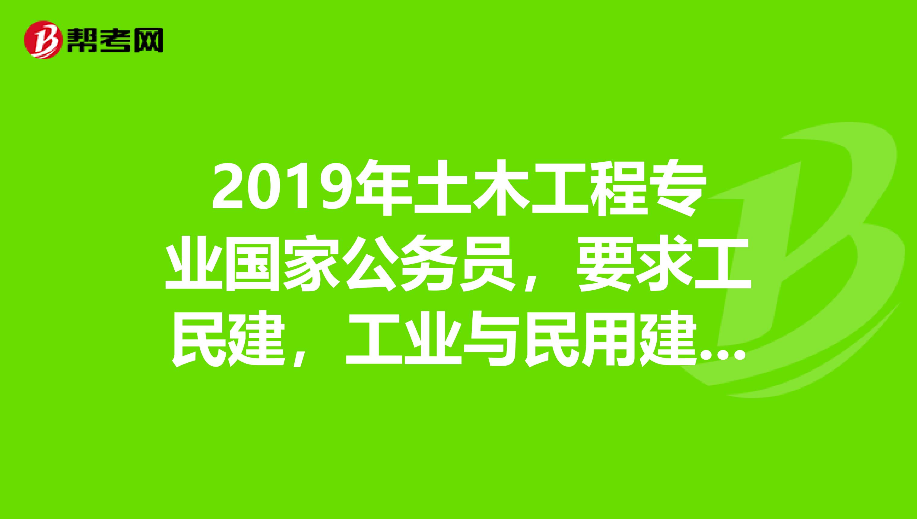 2019年土木工程专业国家公务员,要求工民建,工业与民用建筑工程,工程管理,建筑工程的职位能不能报考?