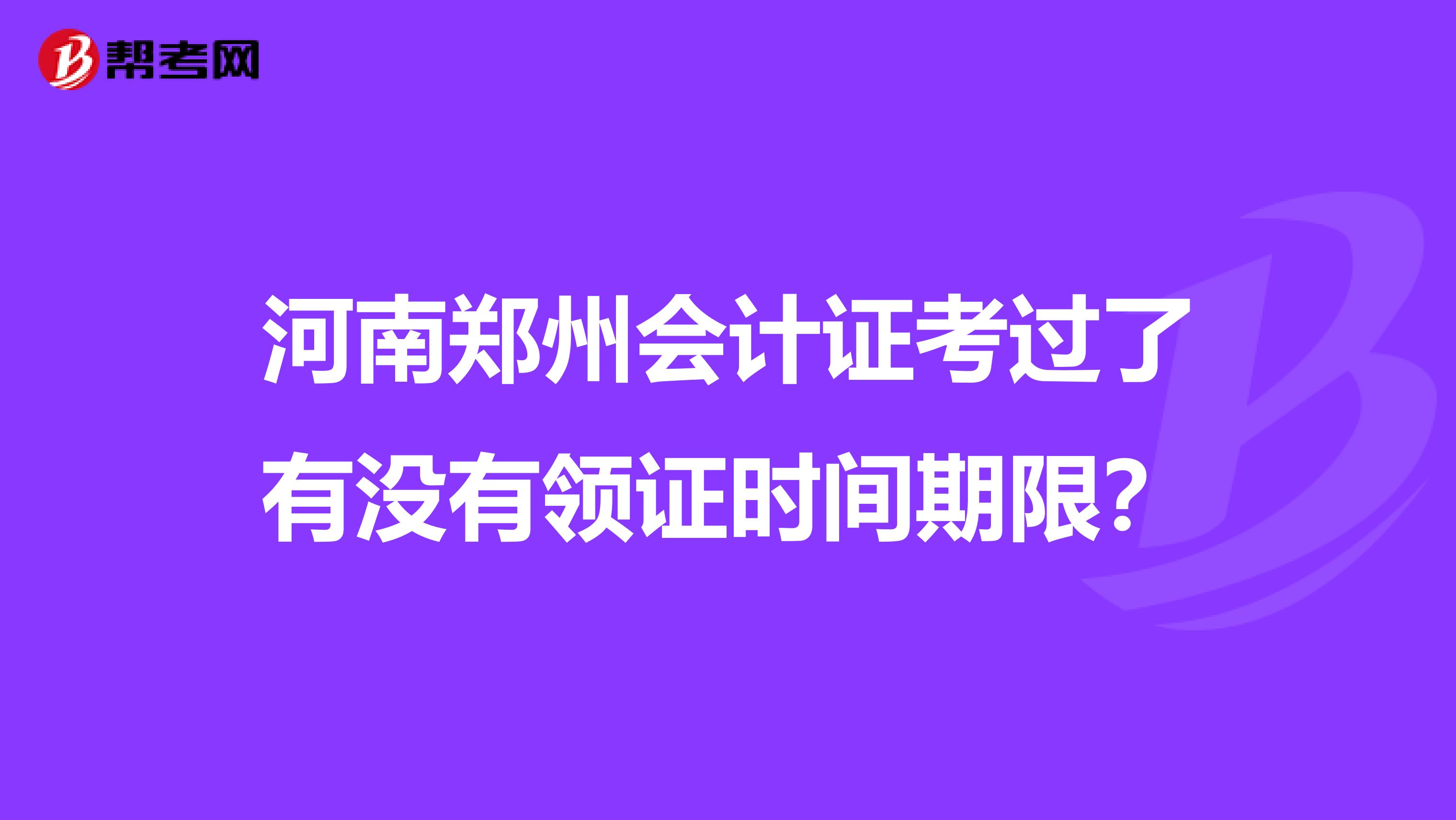 河南鄭州會計證考過了有沒有領證時間期限？