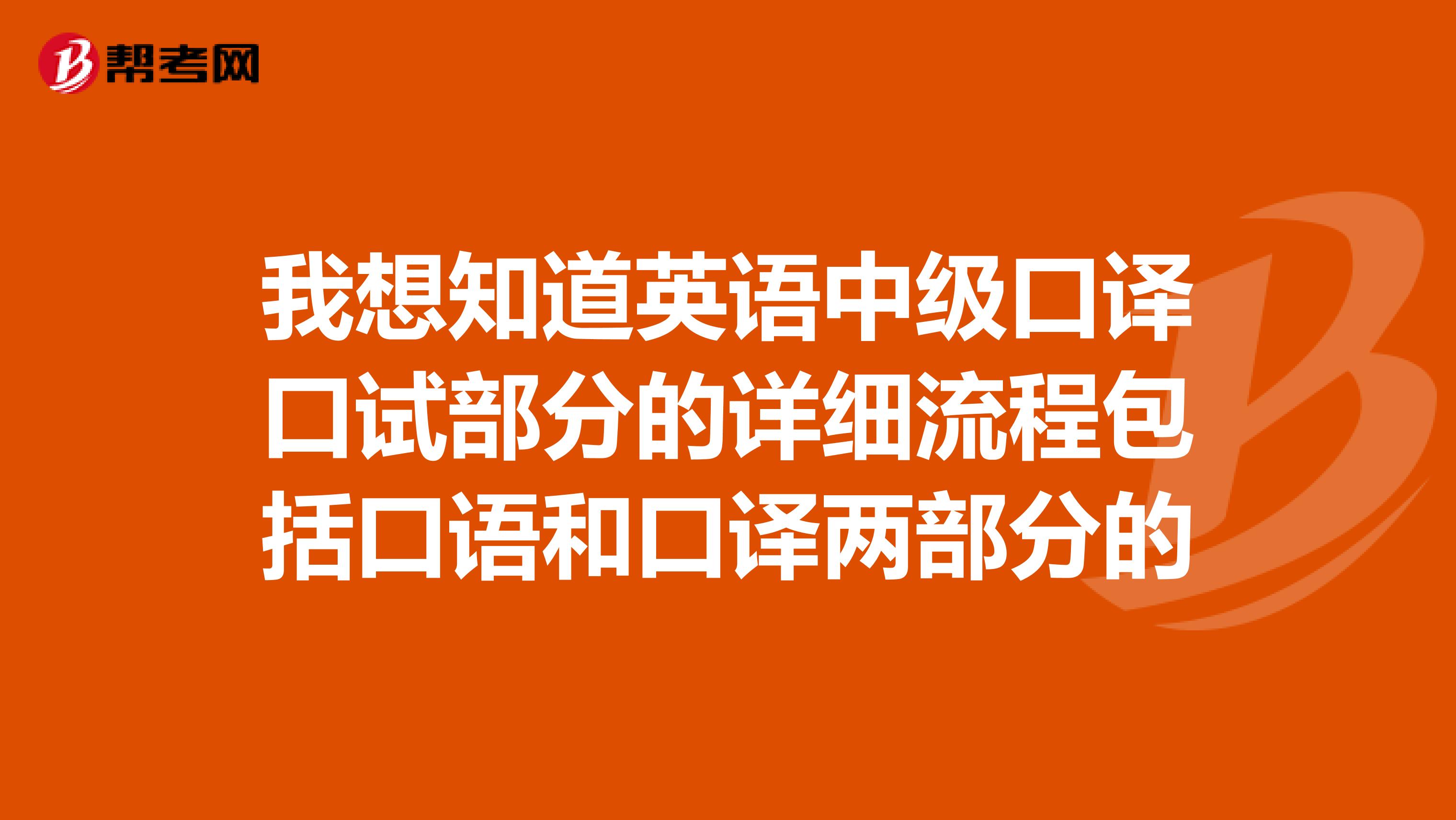 我想知道英语中级口译口试部分的详细流程包括口语和口译两部分的