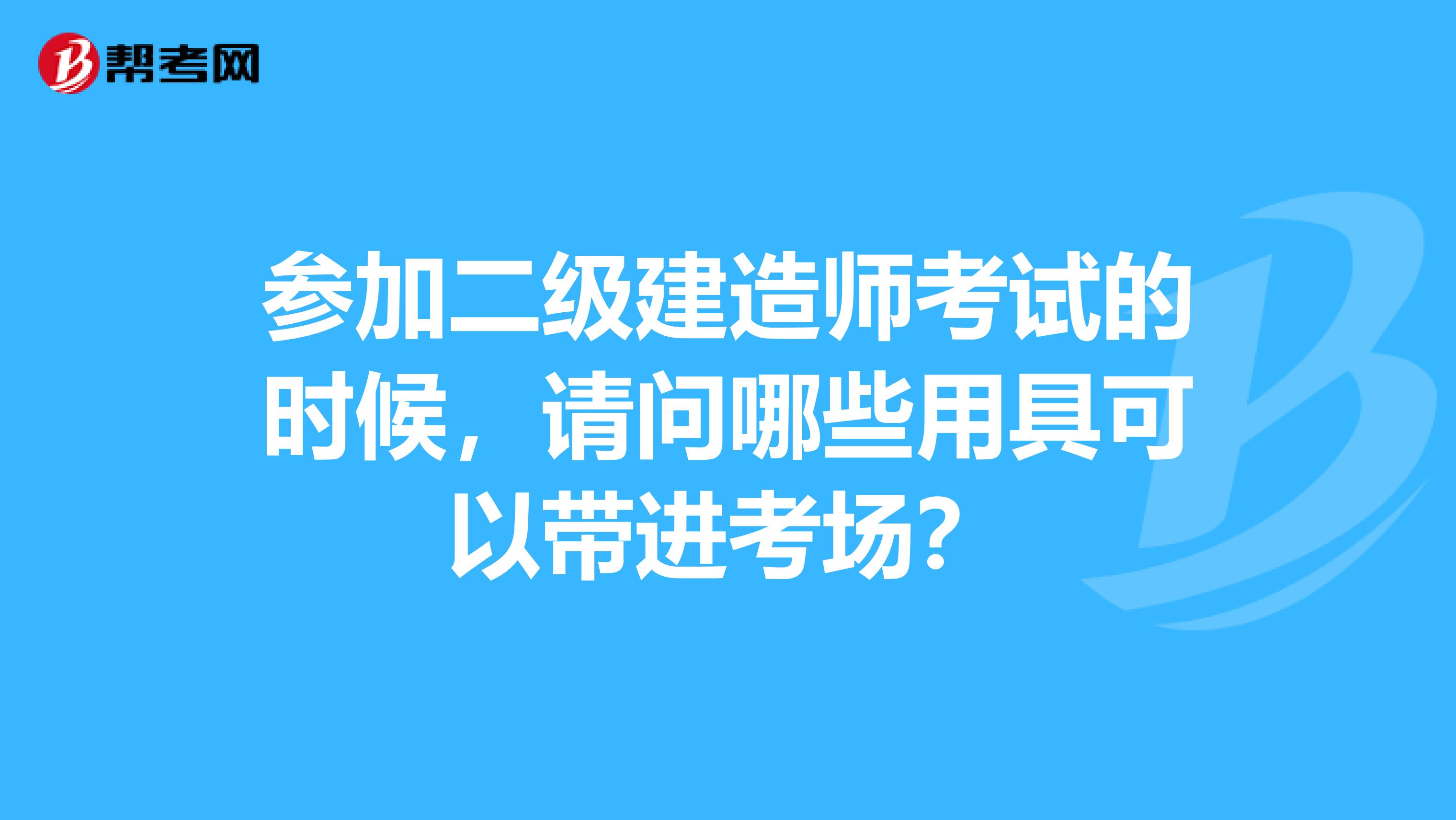 参加二级建造师考试的时候,请问哪些用具可以带进考场?