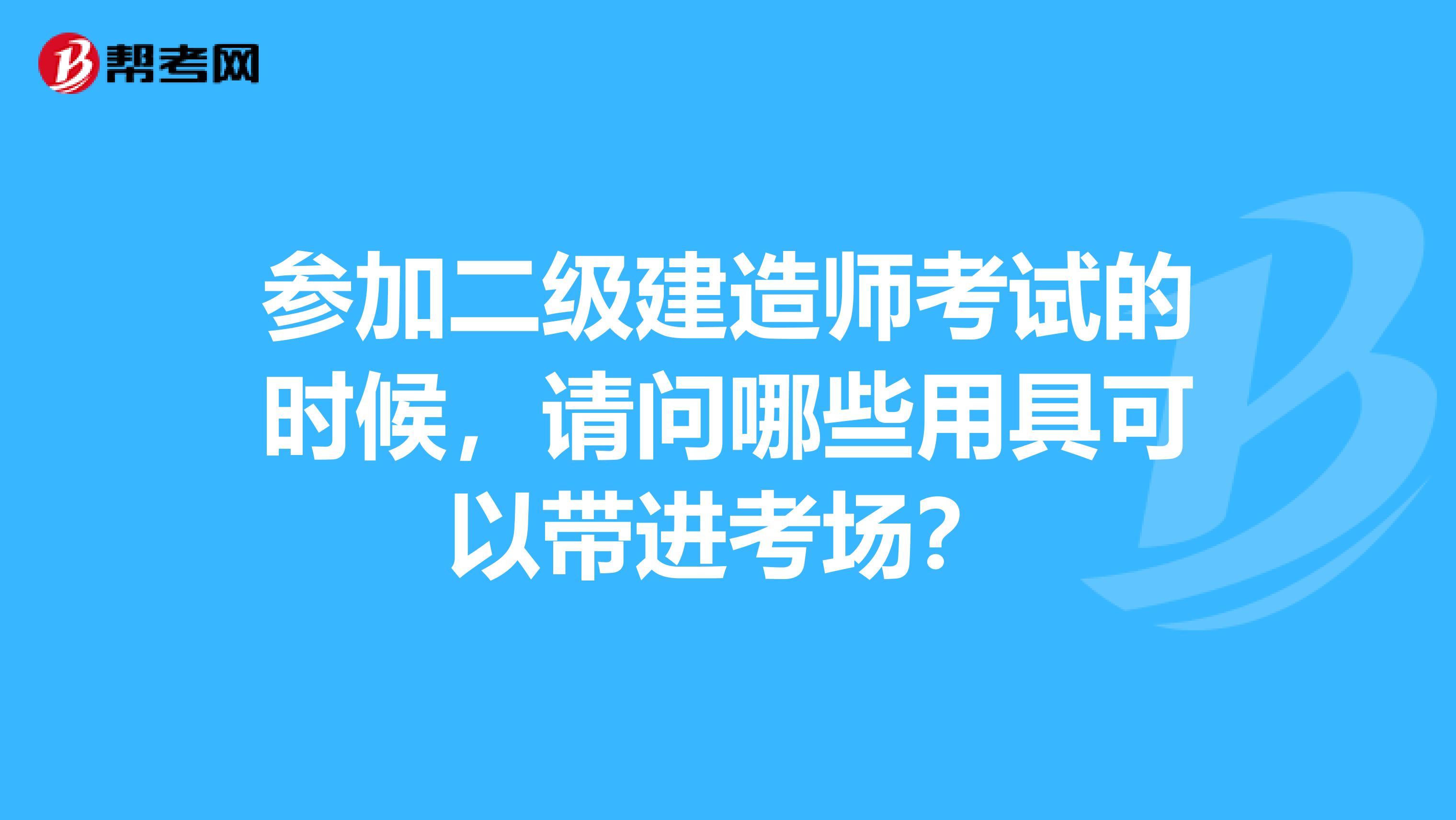 参加二级建造师考试的时候，请问哪些用具可以带进考场？