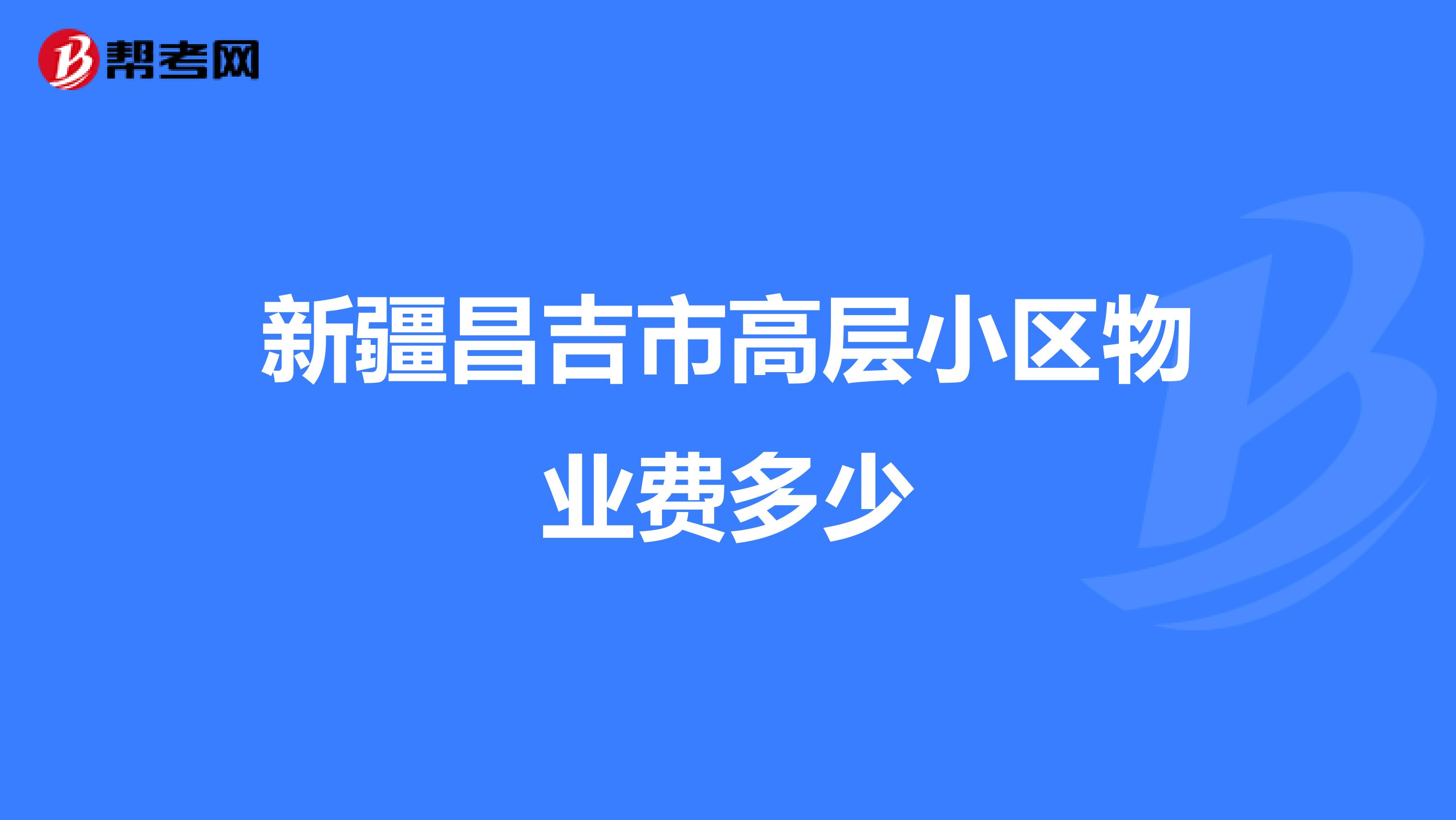 新疆昌吉市高层小区物业费多少