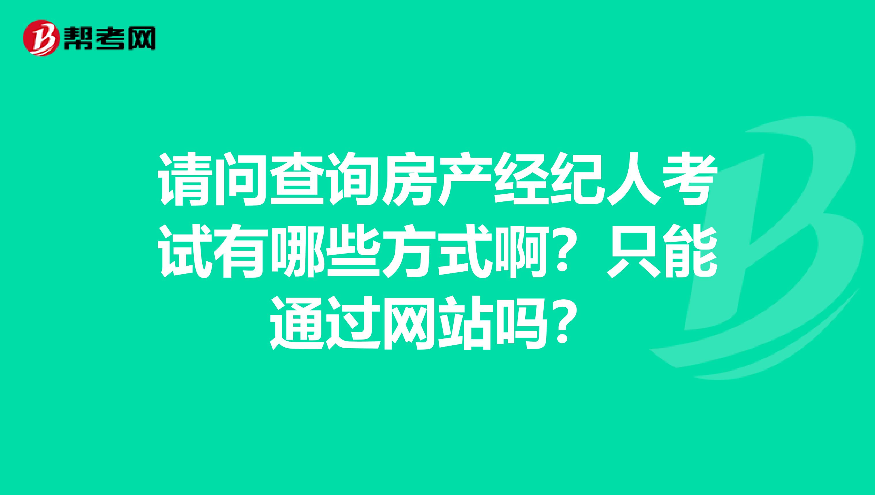 请问查询房产经纪人考试有哪些方式啊?只能通过网站吗?