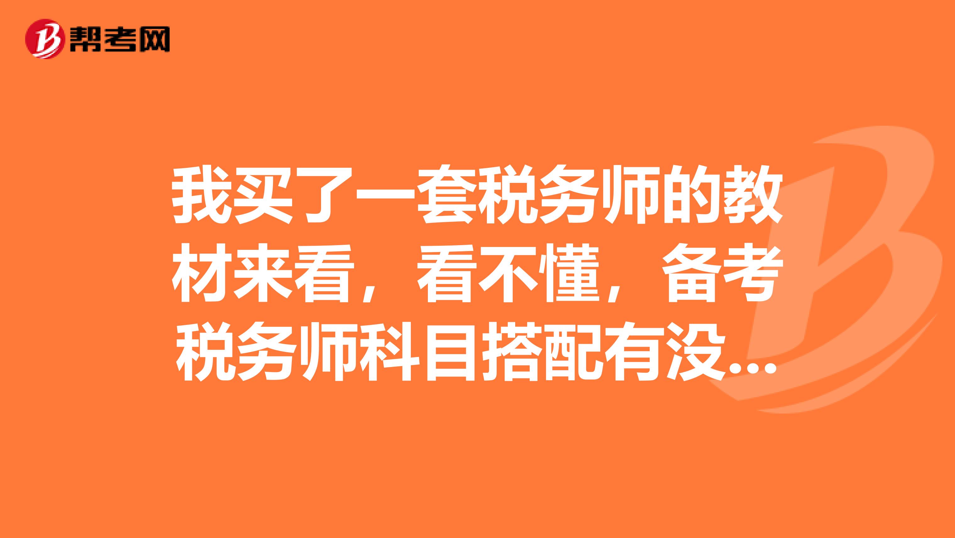 我买了一套税务师的教材来看,看不懂,备考税务师科目搭配有没有什么方法啊