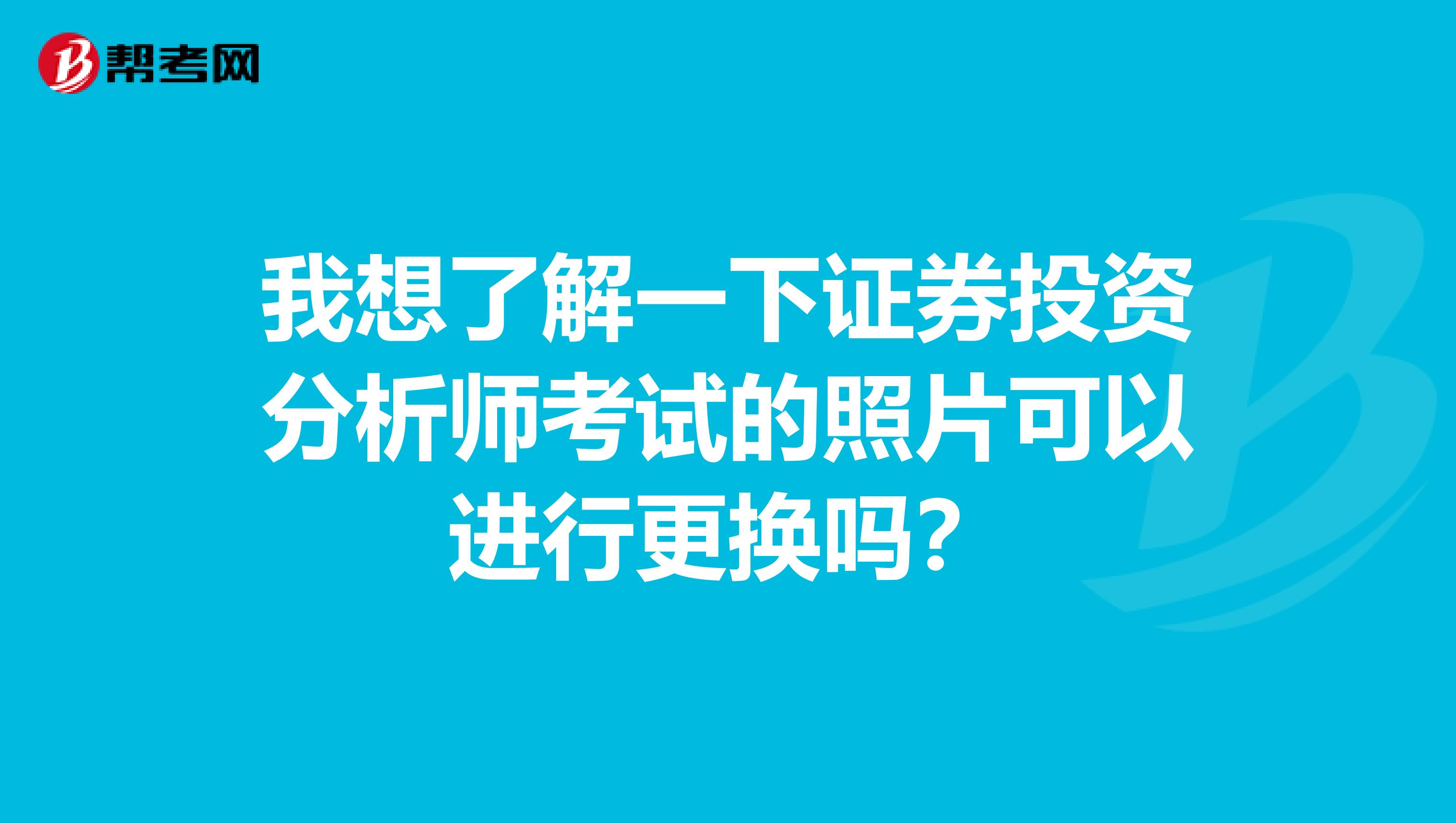 我想了解一下证券投资分析师考试的照片可以进行更换吗?