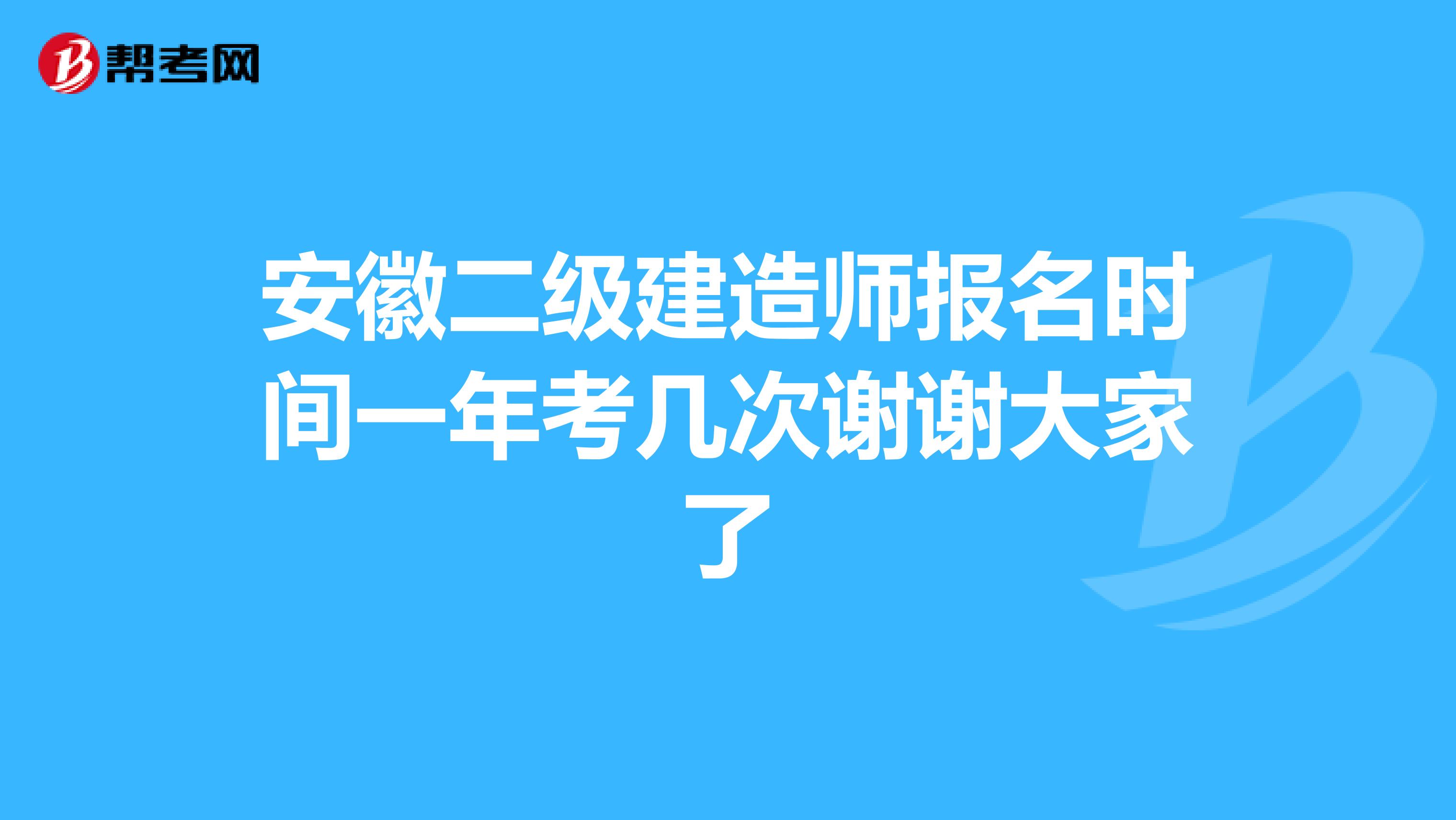 安徽二级建造师报名时间一年考几次谢谢大家了