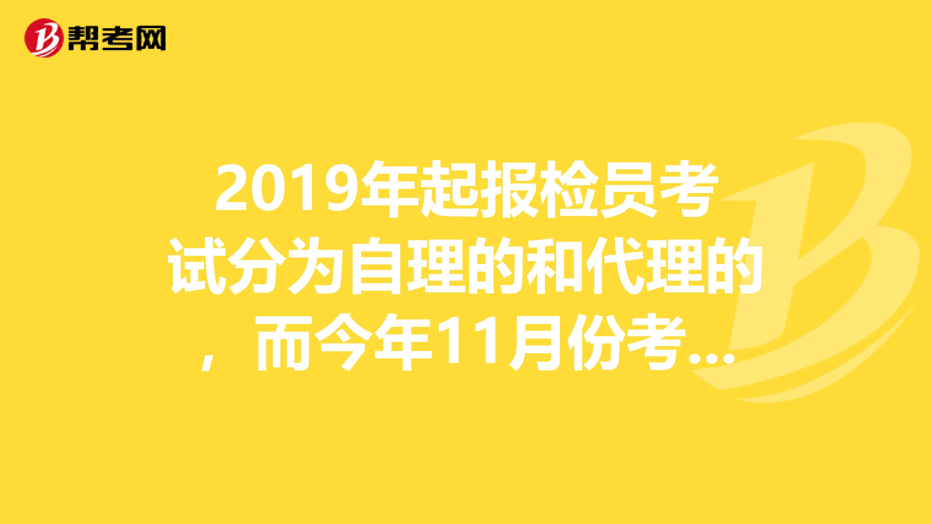 2019年起报检员考试分为自理的和代理的,而今年11月份考的是自理的,那代理什么时候考,是明年上半年吗?