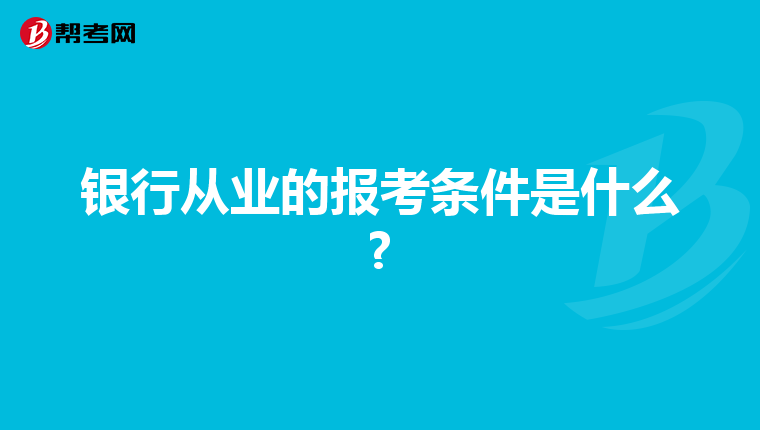 银行从业的报考条件是什么?