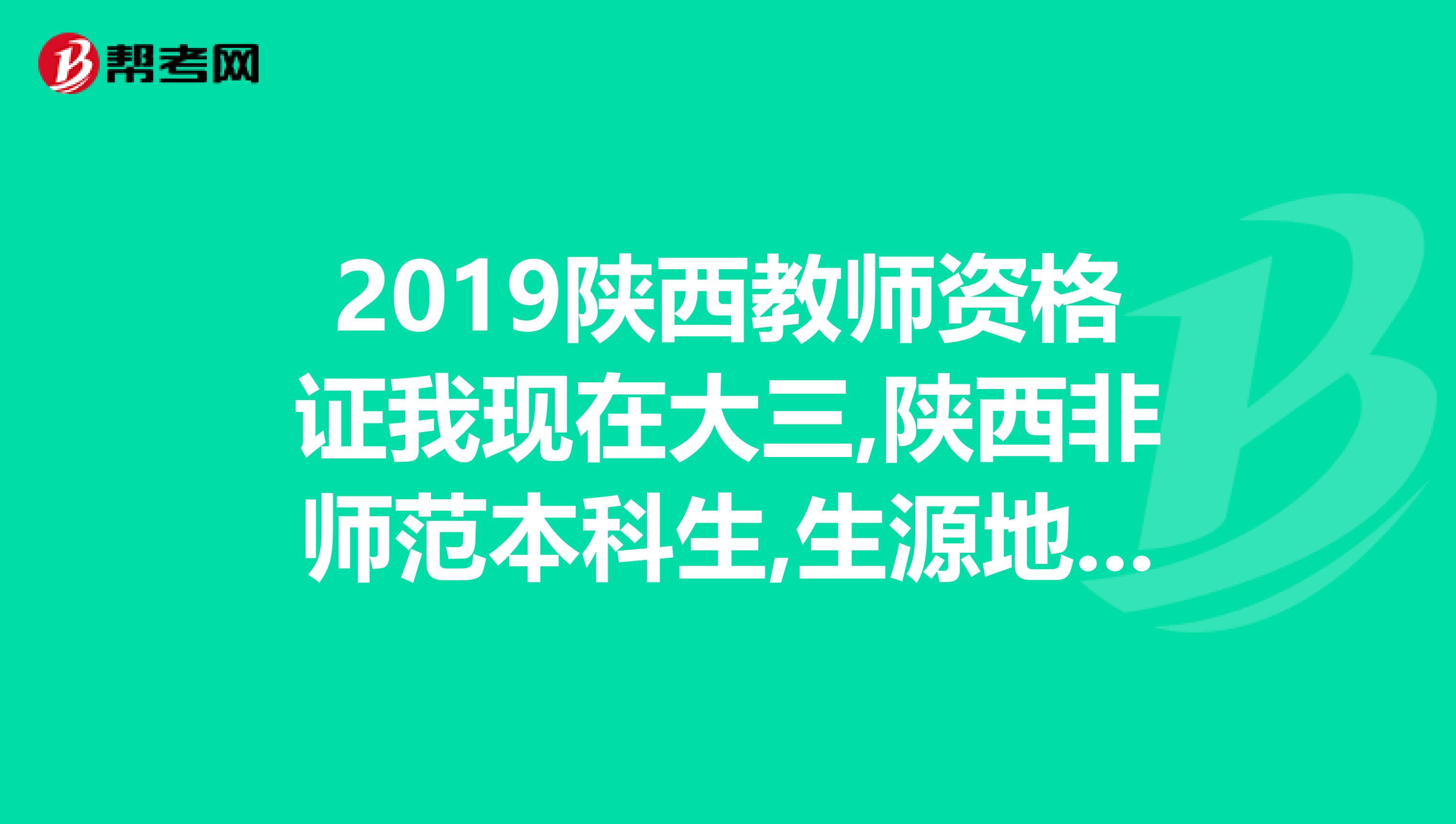 2019陕西教师资格证我现在大三,陕西非师范本科生,生源地也在陕西,已参加普通话考试,能否参加2019年考试