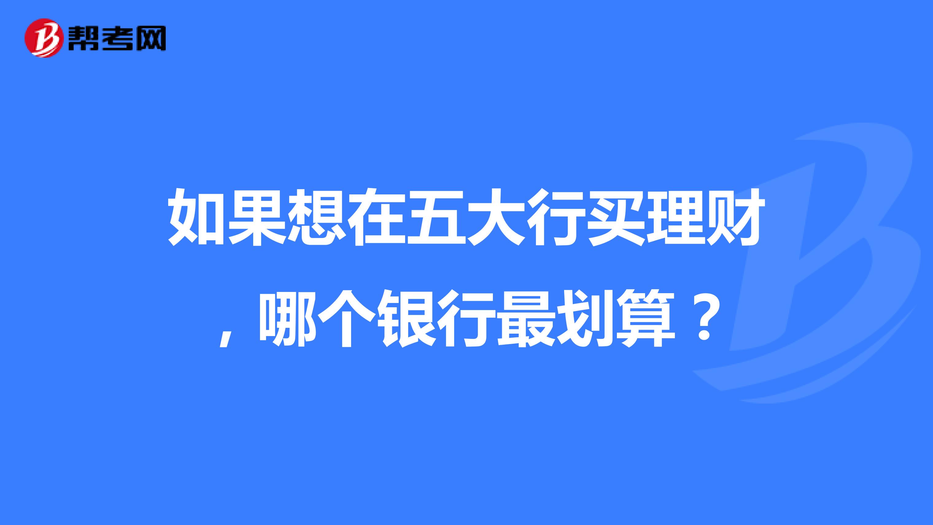 如果想在五大行买理财，哪个银行最划算？