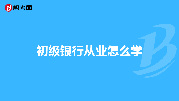 初级银行从业怎么学
