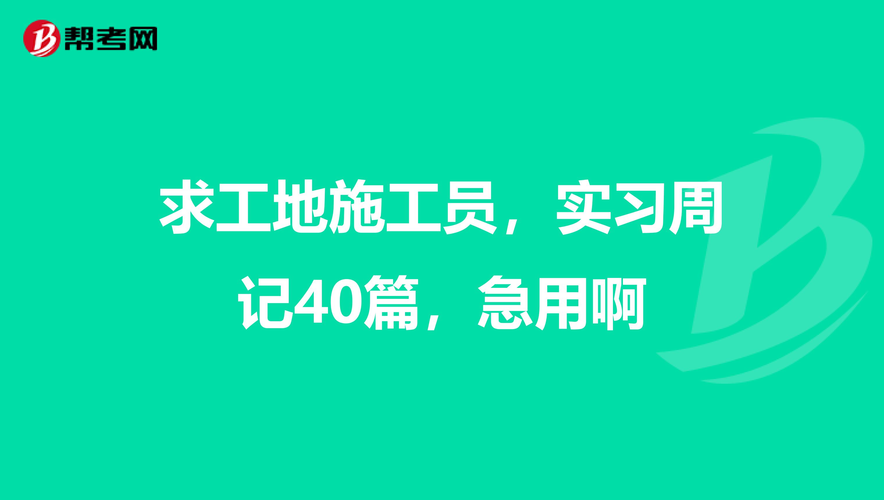 求工地施工员，实习周记40篇，急用啊