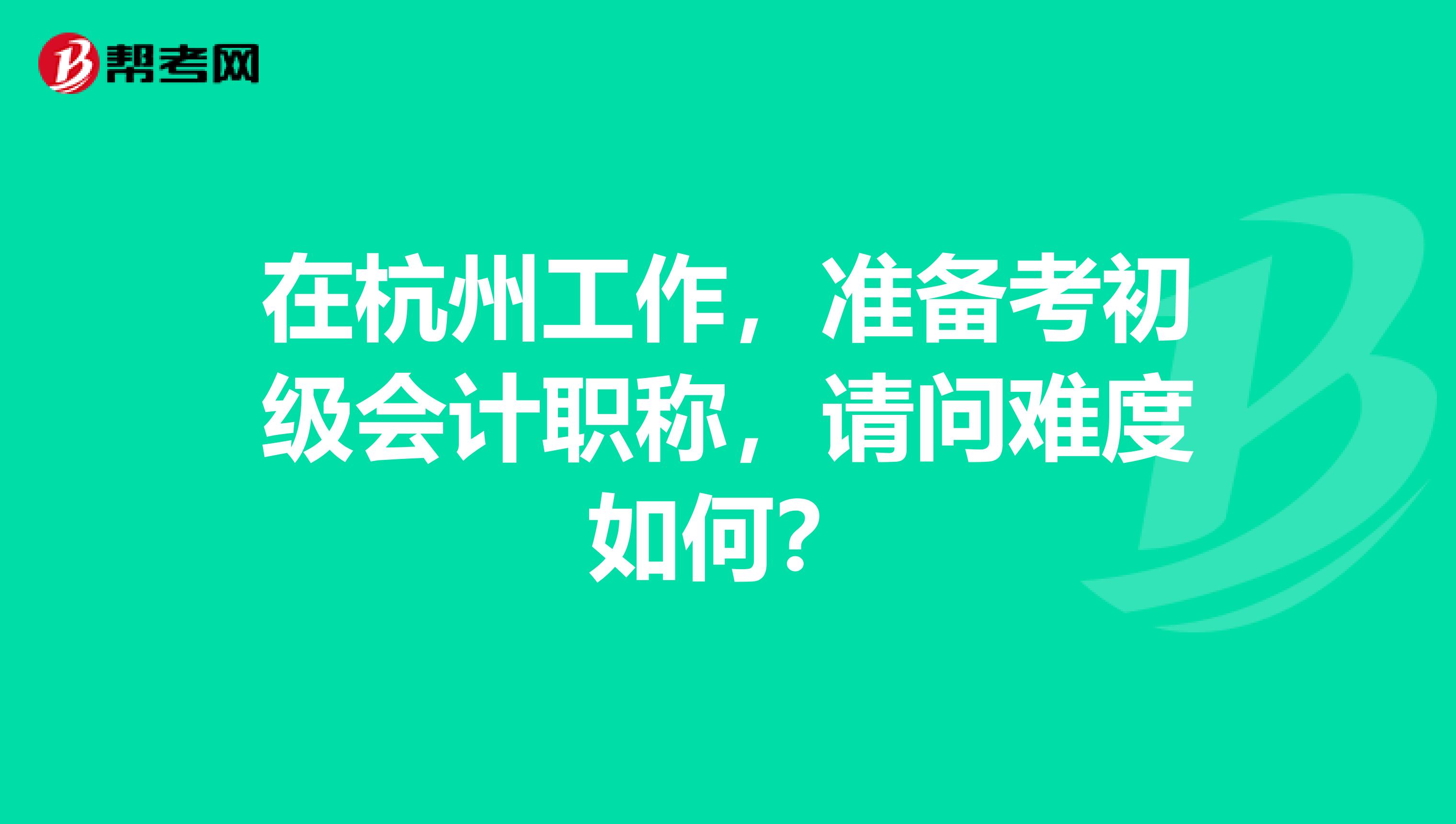 在杭州工作，准备考初级会计职称，请问难度如何？