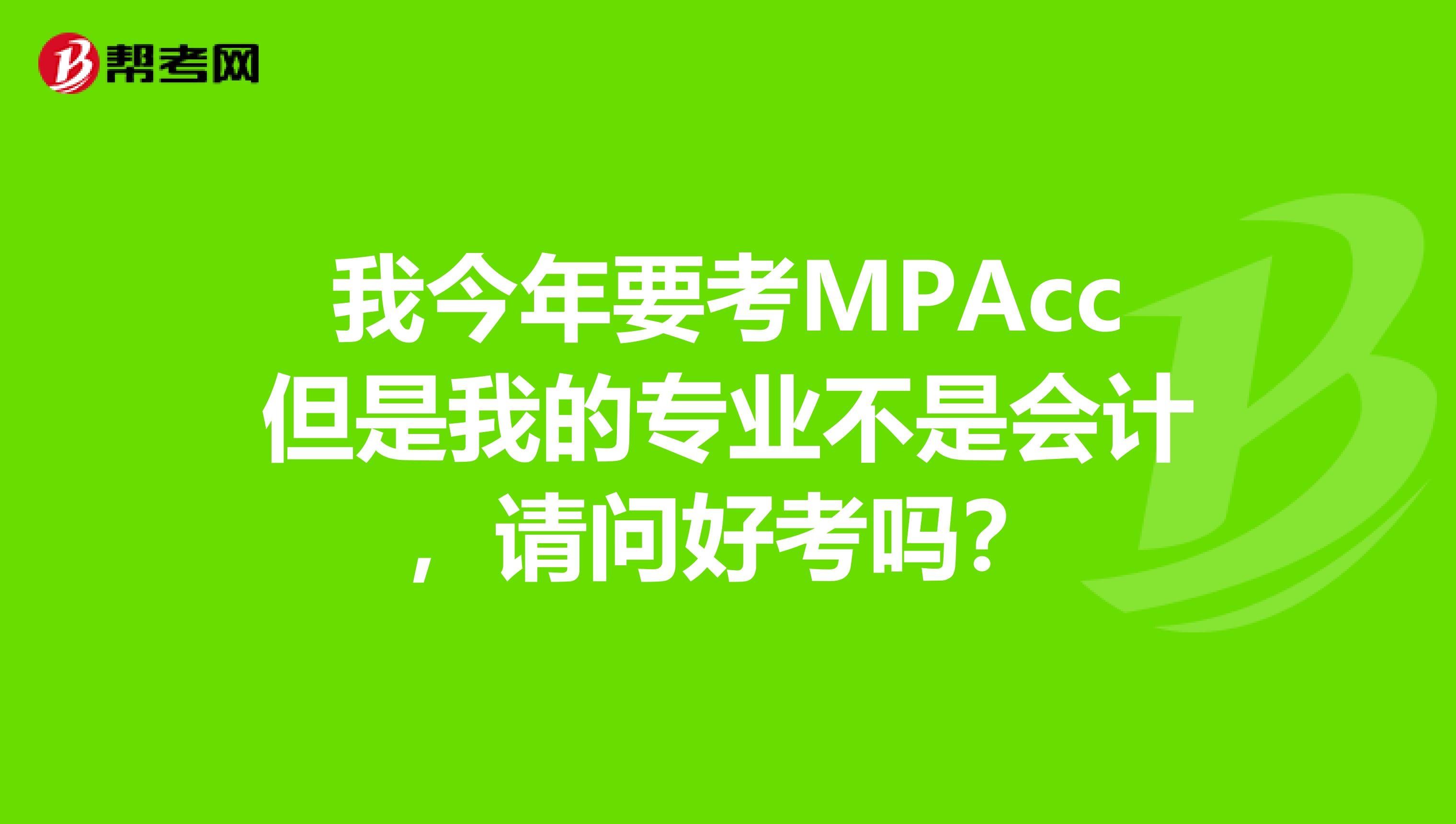 我今年要考MPAcc但是我的专业不是会计,请问好考吗?