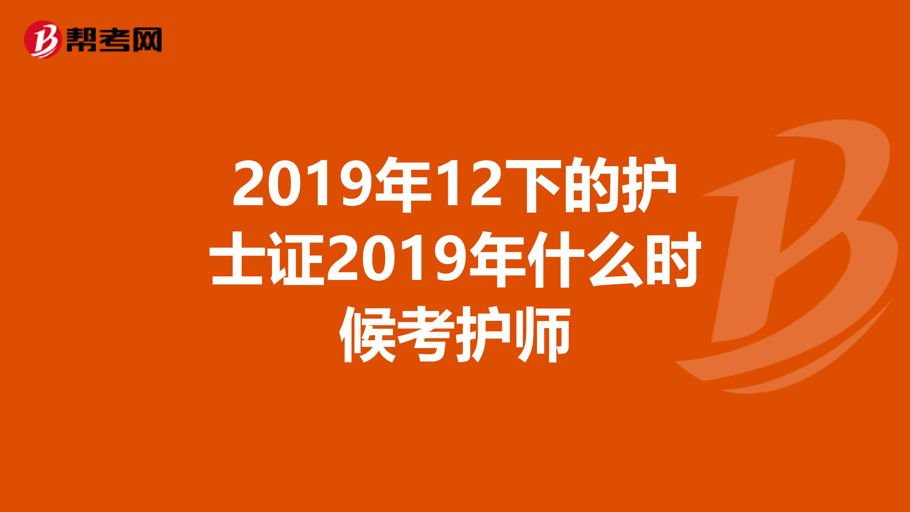 2019年12下的护士证2019年什么时候考护师