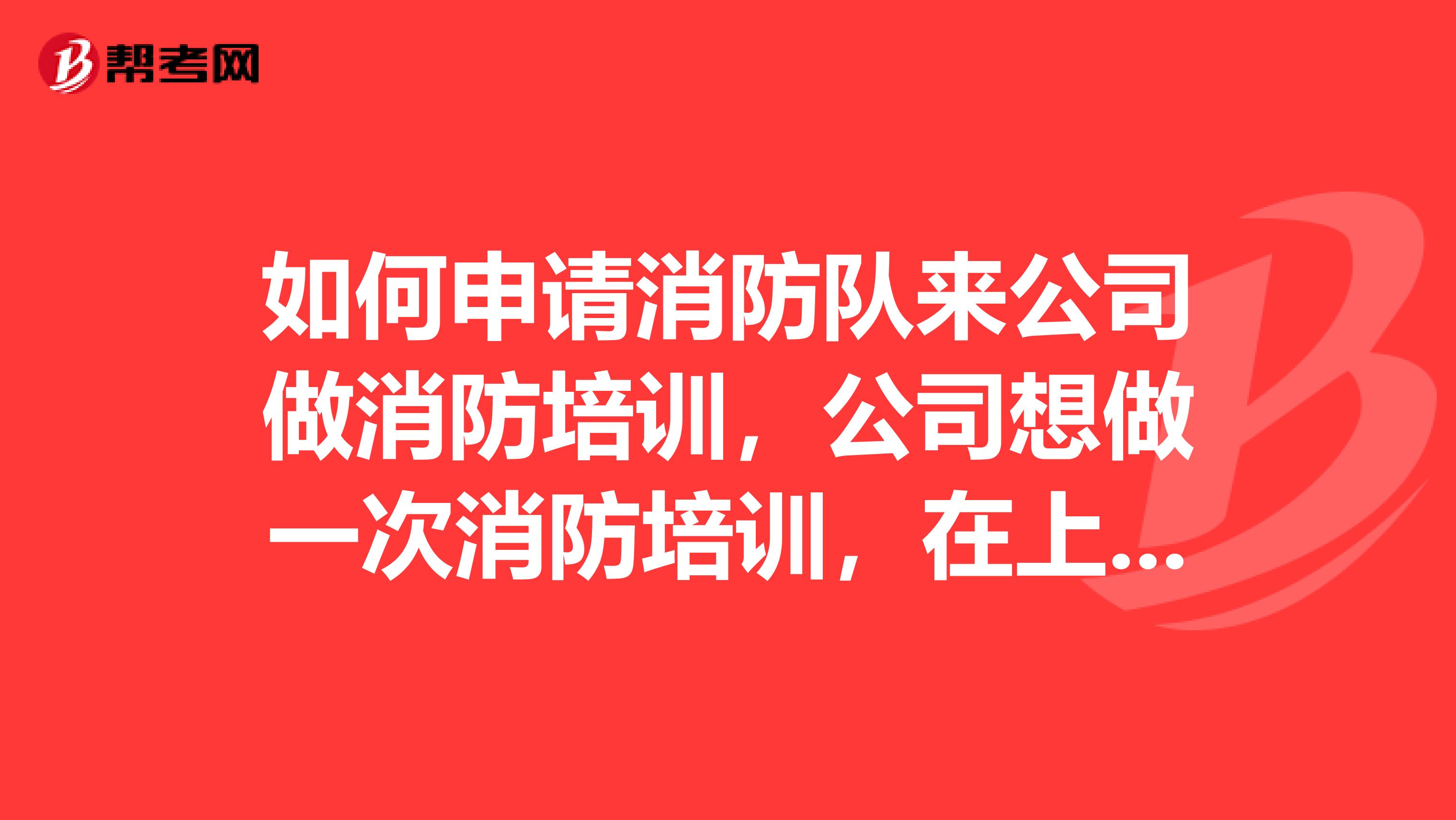 如何申请消防队来公司做消防培训，公司想做一次消防培训，在上海闵行